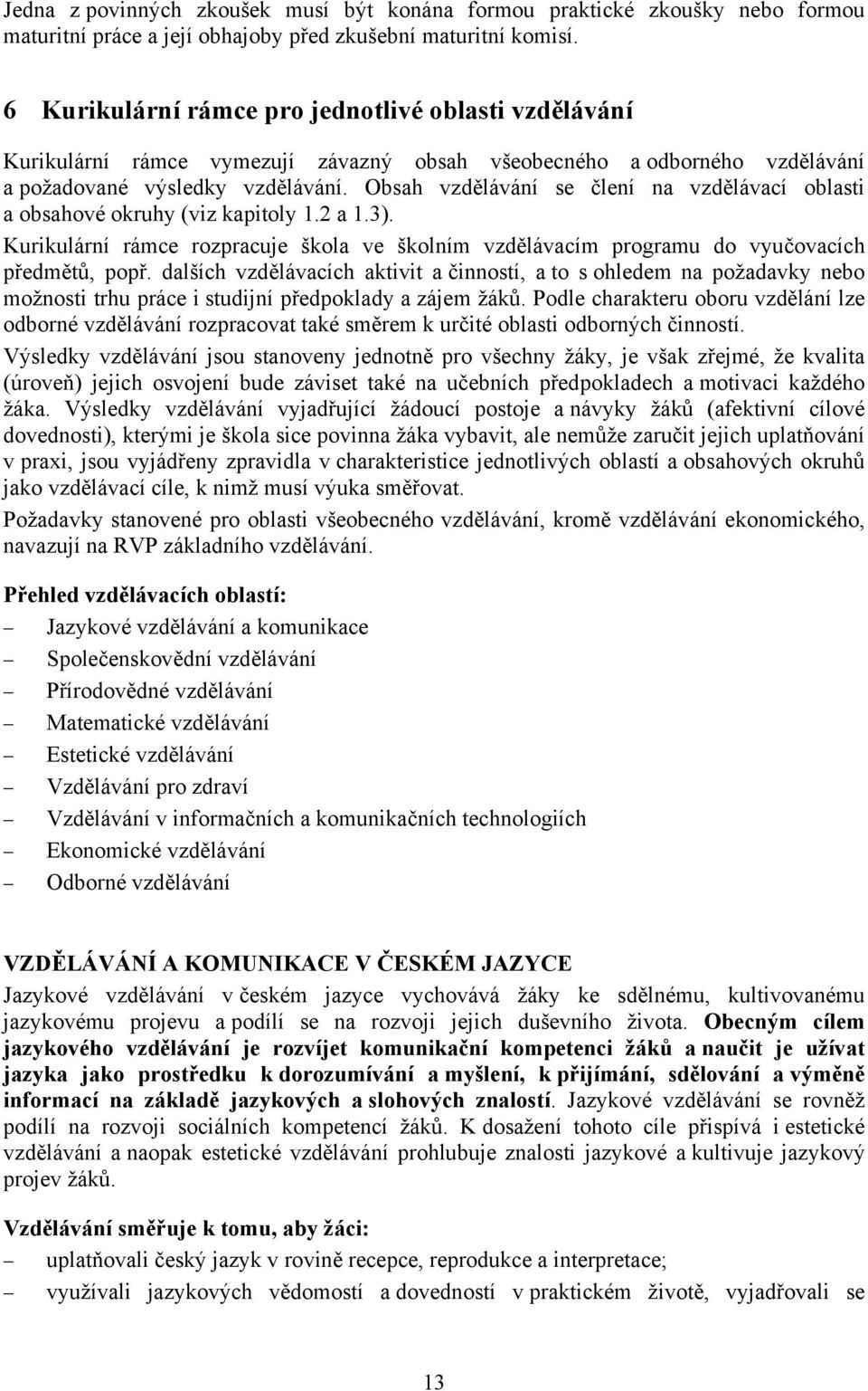 Obsah vzdělávání se člení na vzdělávací oblasti a obsahové okruhy (viz kapitoly 1.2 a 1.3). Kurikulární rámce rozpracuje škola ve školním vzdělávacím programu do vyučovacích předmětů, popř.