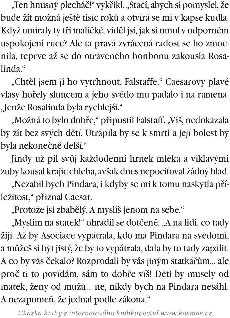 Caesarovy plavé vlasy hoøely sluncem a jeho svìtlo mu padalo i na ramena. Jenže Rosalinda byla rychlejší. Možná to bylo dobøe, pøipustil Falstaff. Víš, nedokázala by žít bez svých dìtí.