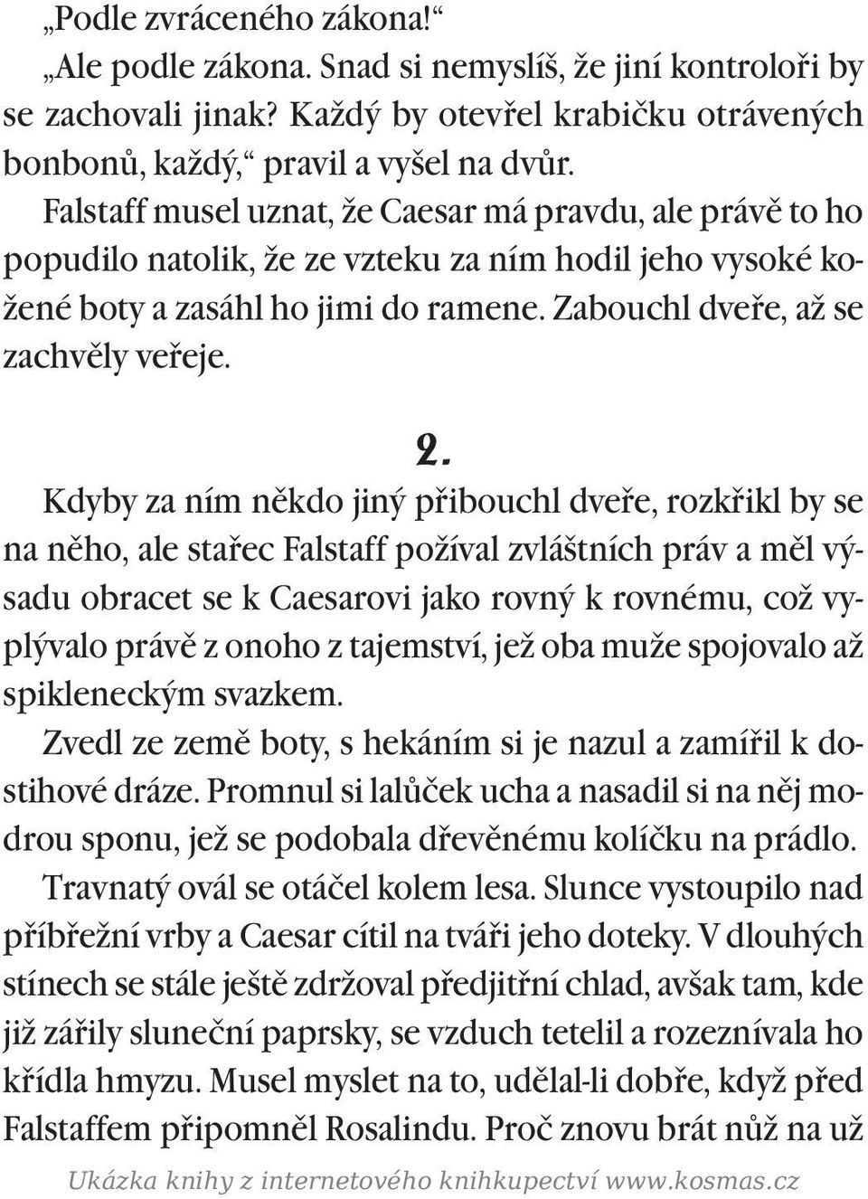 Kdyby za ním nìkdo jiný pøibouchl dveøe, rozkøikl by se na nìho, ale staøec Falstaff požíval zvláštních práv a mìl výsadu obracet se k Caesarovi jako rovný k rovnému, což vyplývalo právì z onoho z