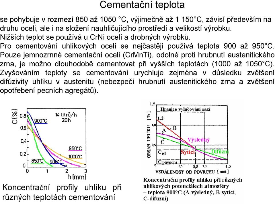 Pouze jemnozrnné cementační oceli (CrMnTi), odolné proti hrubnutí austenitického zrna, je možno dlouhodobě cementovat při vyšších teplotách (1000 až 1050 C).
