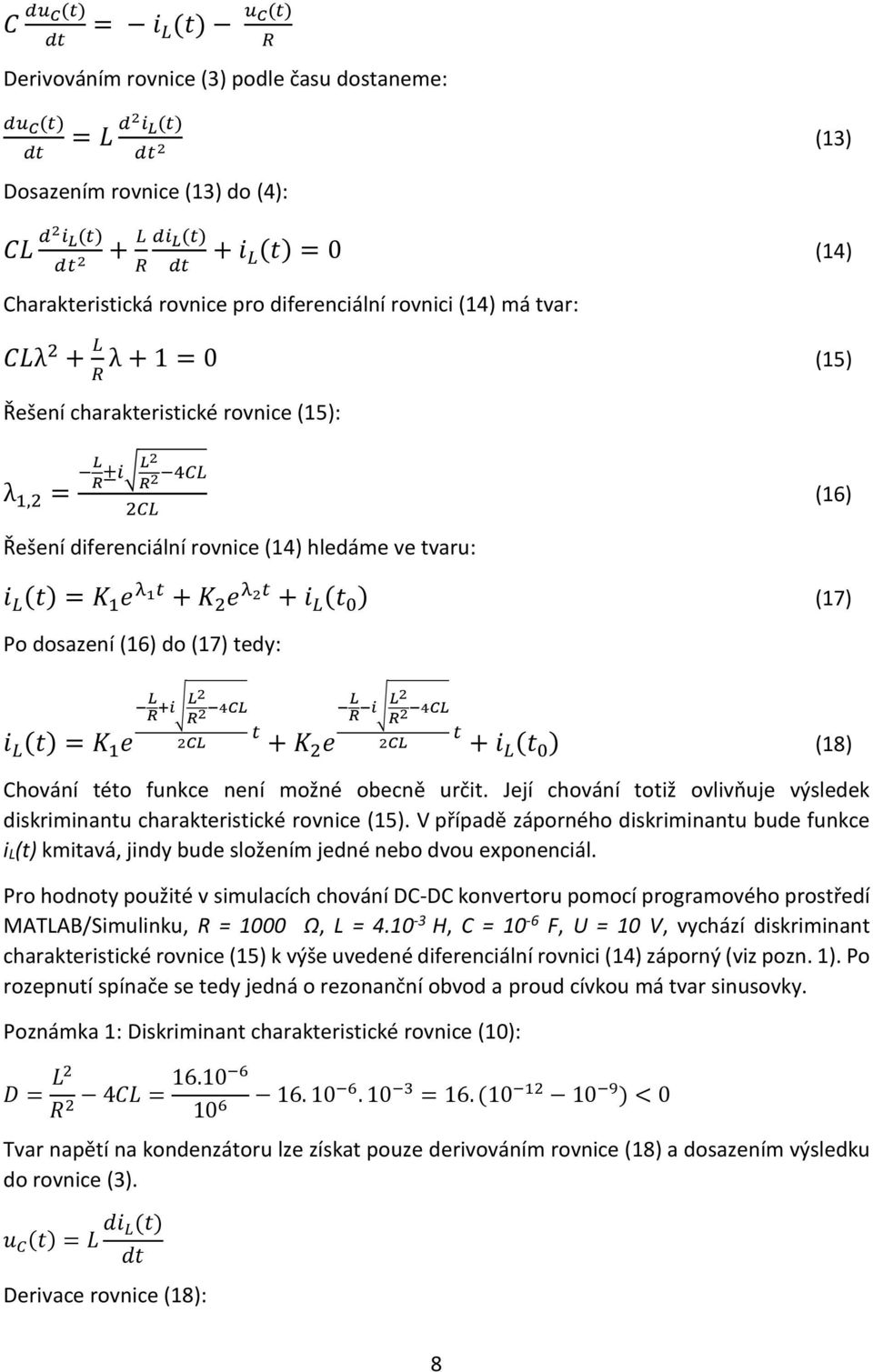 ve tvaru: (16) i L (t) = K 1 e λ 1t + K 2 e λ 2t + i L (t ) (17) Po dosazení (16) do (17) tedy: i L (t) = K 1 e L R +i L2 R 2 4CL 2CL t + K 2 e L R i L2 R 2 4CL 2CL t + i L (t ) (18) Chování této