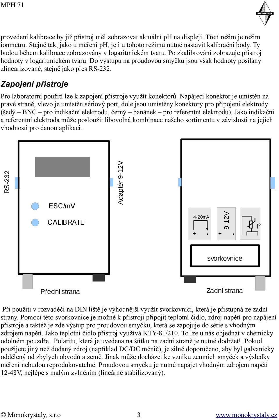 Do výstupu na proudovou smyčku jsou však hodnoty posílány zlinearizované, stejně jako přes RS-232. Zapojení přístroje Pro laboratorní použití lze k zapojení přístroje využít konektorů.