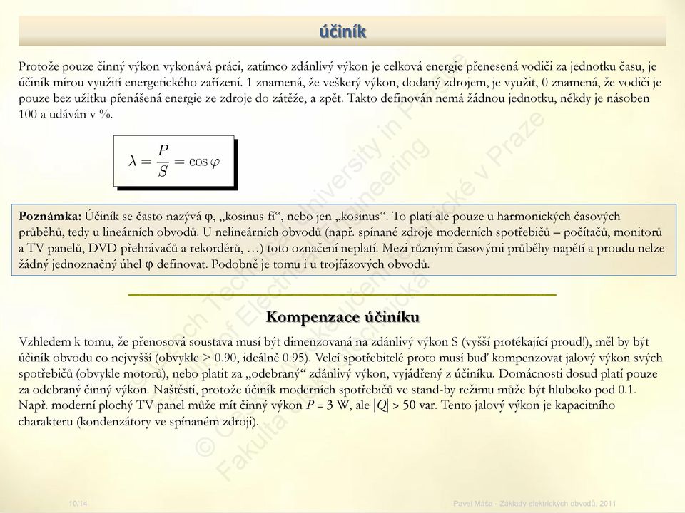 Takto definován nemá žádnou jednotku, někdy je násoben 100 a udáván v %. Poznámka: Účiník se často nazývá ϕ, kosinus fí, nebo jen kosinus.