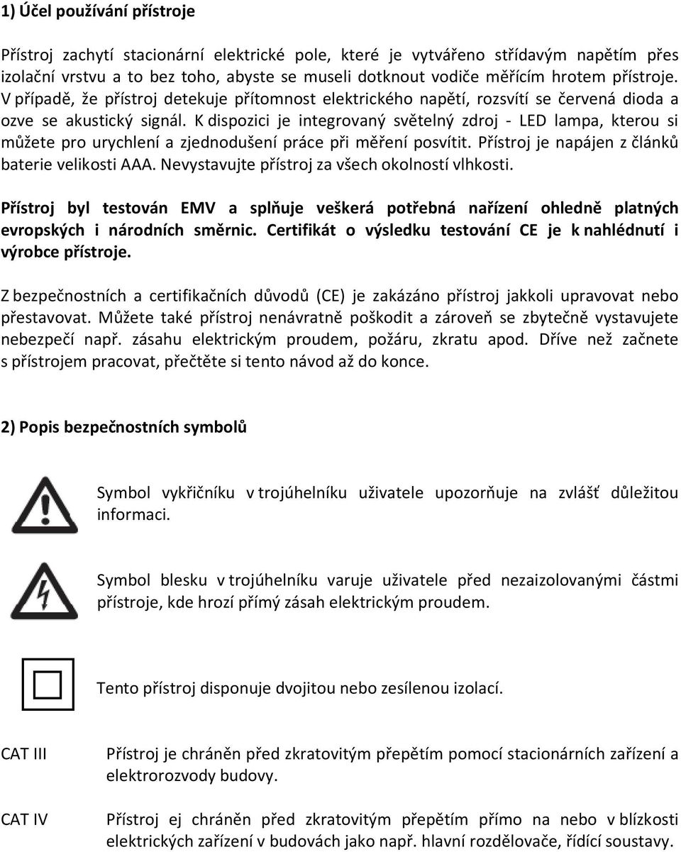 K dispozici je integrovaný světelný zdroj - LED lampa, kterou si můžete pro urychlení a zjednodušení práce při měření posvítit. Přístroj je napájen z článků baterie velikosti AAA.