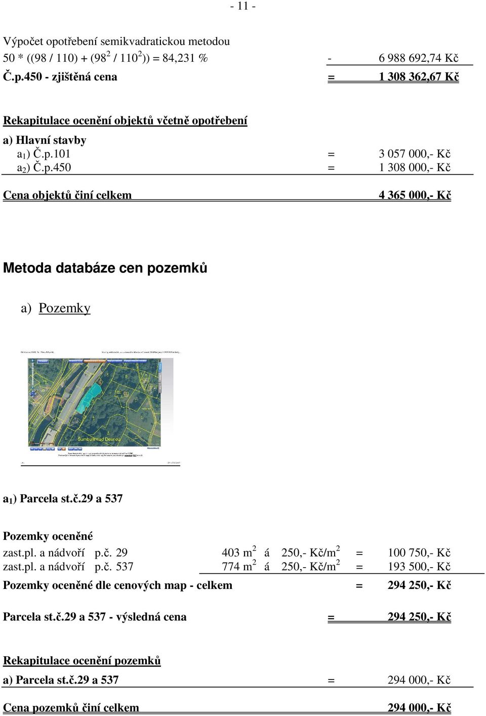 a nádvoří p.č. 29 403 m 2 á 250,- Kč/m 2 = 100 750,- Kč zast.pl. a nádvoří p.č. 537 774 m 2 á 250,- Kč/m 2 = 193 500,- Kč Pozemky oceněné dle cenových map - celkem = 294 250,- Kč Parcela st.