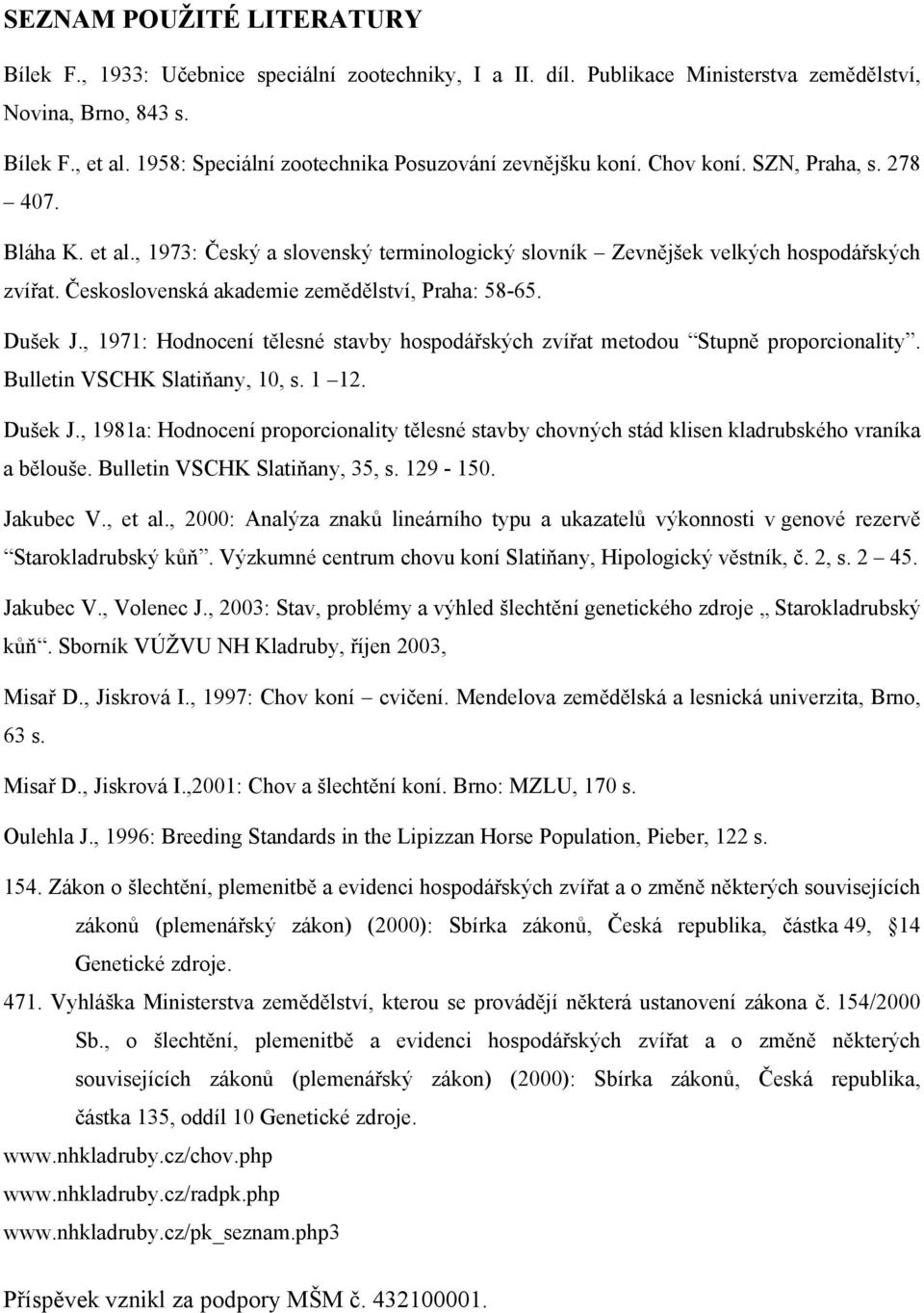 Československá akademie zemědělství, Praha: 58-65. Dušek J., 1971: Hodnocení tělesné stavby hospodářských zvířat metodou Stupně proporcionality. Bulletin VSCHK Slatiňany, 10, s. 1 12. Dušek J., 1981a: Hodnocení proporcionality tělesné stavby chovných stád klisen kladrubského vraníka a bělouše.