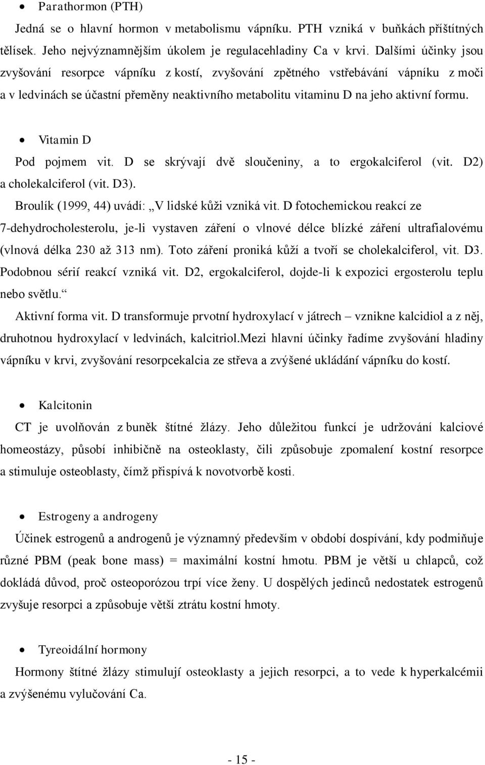 Vitamin D Pod pojmem vit. D se skrývají dvě sloučeniny, a to ergokalciferol (vit. D2) a cholekalciferol (vit. D3). Broulík (1999, 44) uvádí: V lidské kůţi vzniká vit.