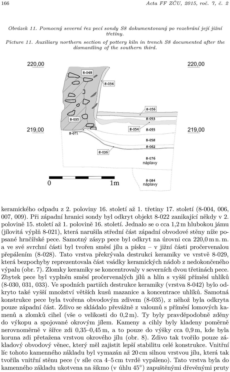 století (8-004, 006, 007, 009). Při západní hranici sondy byl odkryt objekt 8-022 zanikající někdy v 2. polovině 15. století 