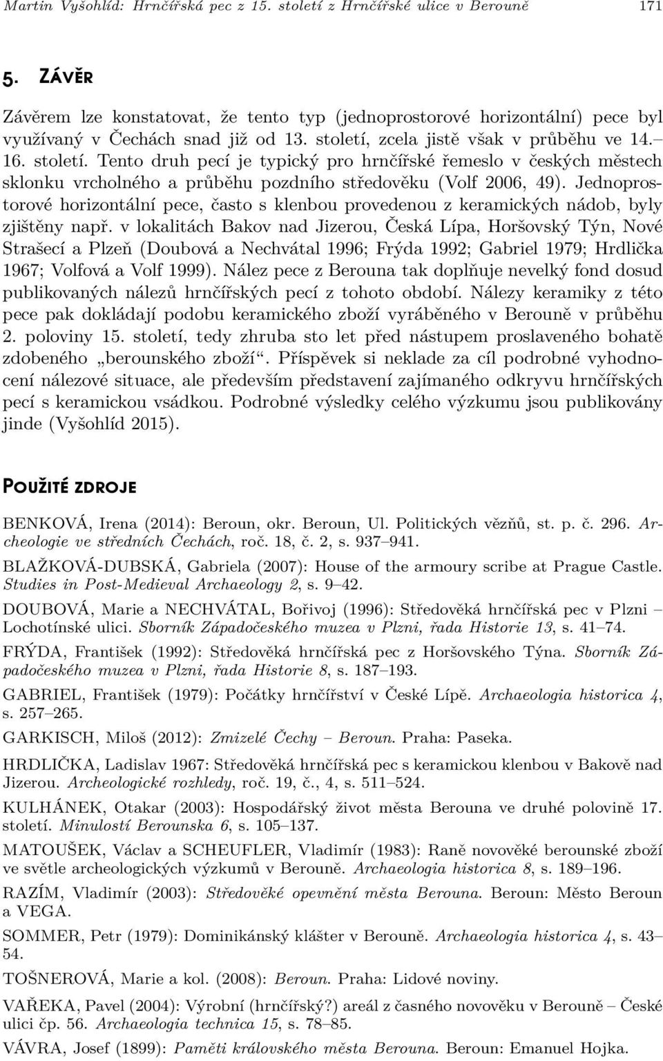 Jednoprostorové horizontální pece, často s klenbou provedenou z keramických nádob, byly zjištěny např.