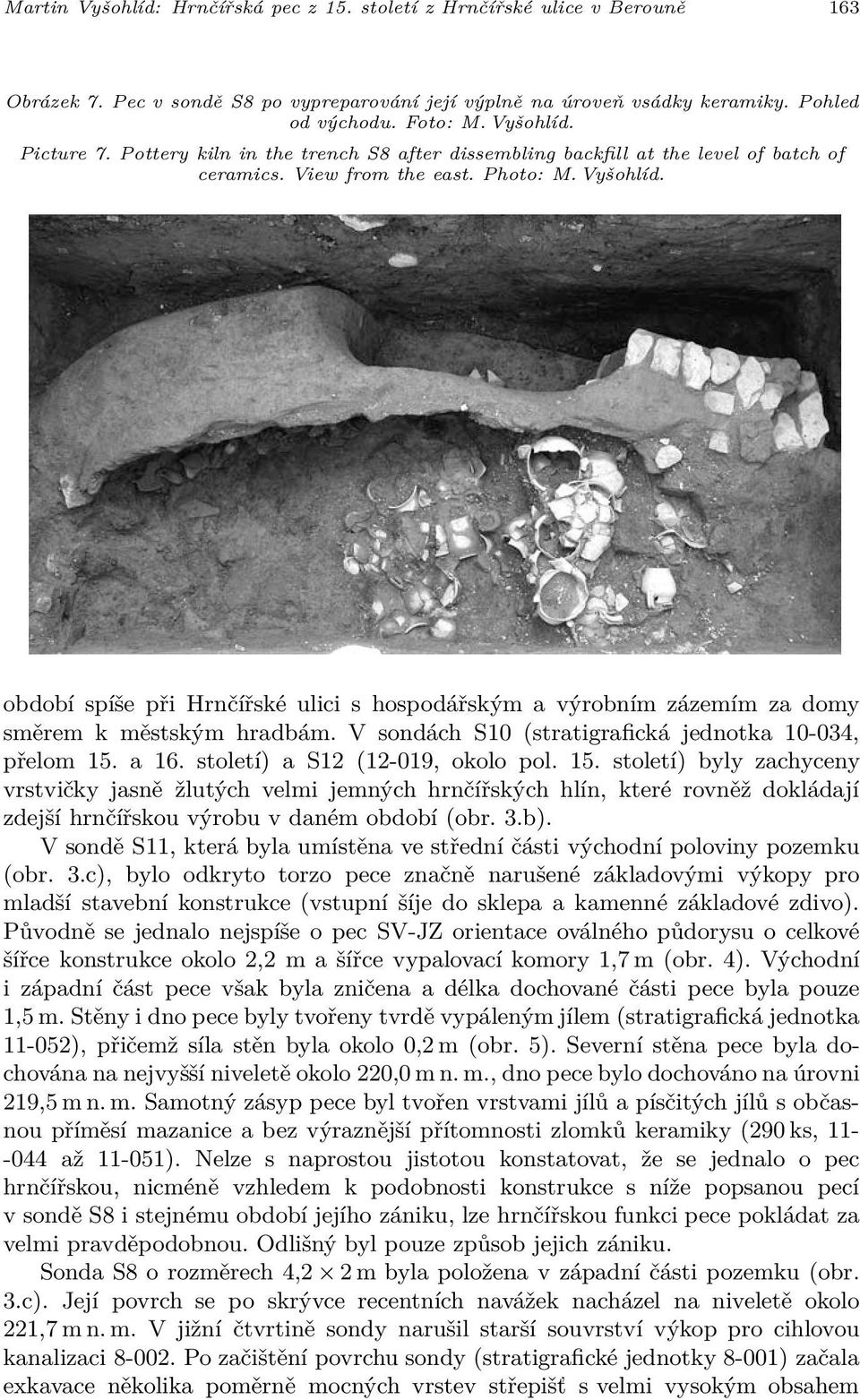 období spíše při Hrnčířské ulici s hospodářským a výrobním zázemím za domy směrem k městským hradbám. V sondách S10 (stratigrafická jednotka 10-034, přelom 15. a 16. století) a S12 (12-019, okolo pol.