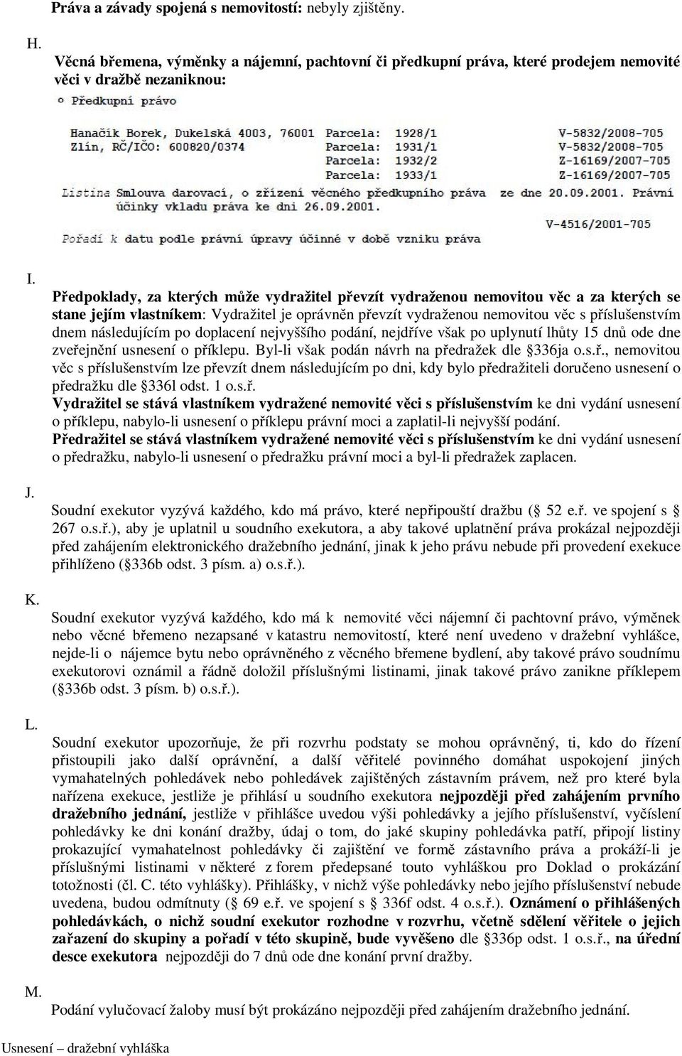 následujícím po doplacení nejvyššího podání, nejdříve však po uplynutí lhůty 15 dnů ode dne zveřejnění usnesení o příklepu. Byl-li však podán návrh na předražek dle 336ja o.s.ř., nemovitou věc s příslušenstvím lze převzít dnem následujícím po dni, kdy bylo předražiteli doručeno usnesení o předražku dle 336l odst.