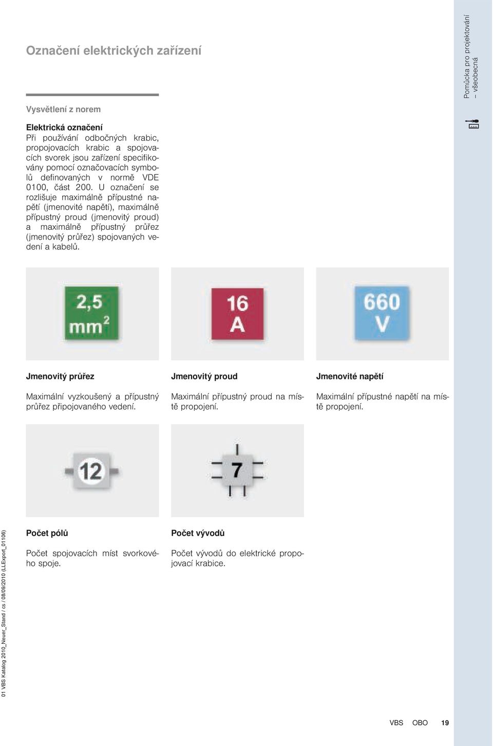 U označení se rozlišuje maximálně přípustné napětí (jmenovité napětí), maximálně přípustný proud (jmenovitý proud) a maximálně přípustný průřez (jmenovitý průřez) spojovaných vedení a kabelů.