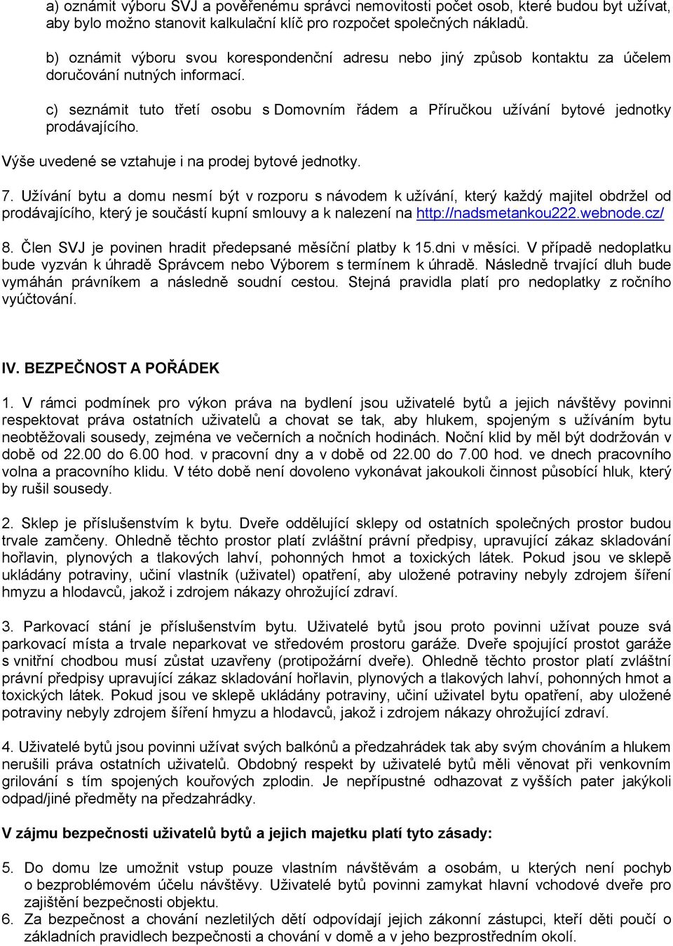 c) seznámit tuto třetí osobu s Domovním řádem a Příručkou užívání bytové jednotky prodávajícího. Výše uvedené se vztahuje i na prodej bytové jednotky. 7.