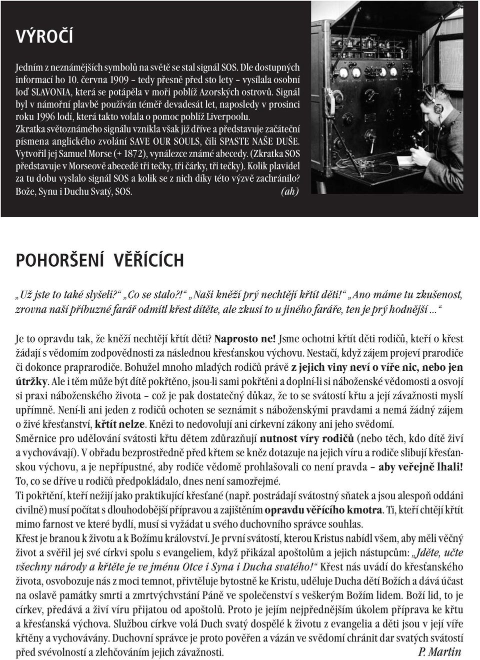 Signál byl v námořní plavbě používán téměř devadesát let, naposledy v prosinci roku 1996 lodí, která takto volala o pomoc poblíž Liverpoolu.