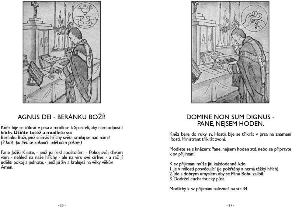 ) Pane Ježíši Kriste, - jenž jsi řekl apoštolům: - Pokoj svůj dávám vám, - nehleď na naše hříchy, - ale na víru své církve, - a rač jí uděliti pokoj a jednotu, - jenž jsi živ a kraluješ na věky věkův.