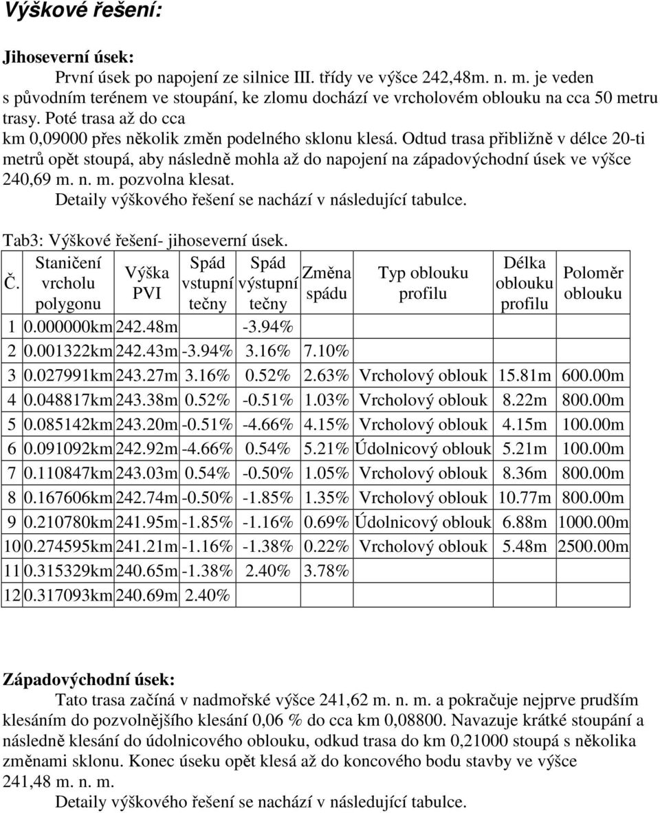 Odtud trasa přibližně v délce 20-ti metrů opět stoupá, aby následně mohla až do napojení na západovýchodní úsek ve výšce 240,69 m. n. m. pozvolna klesat.