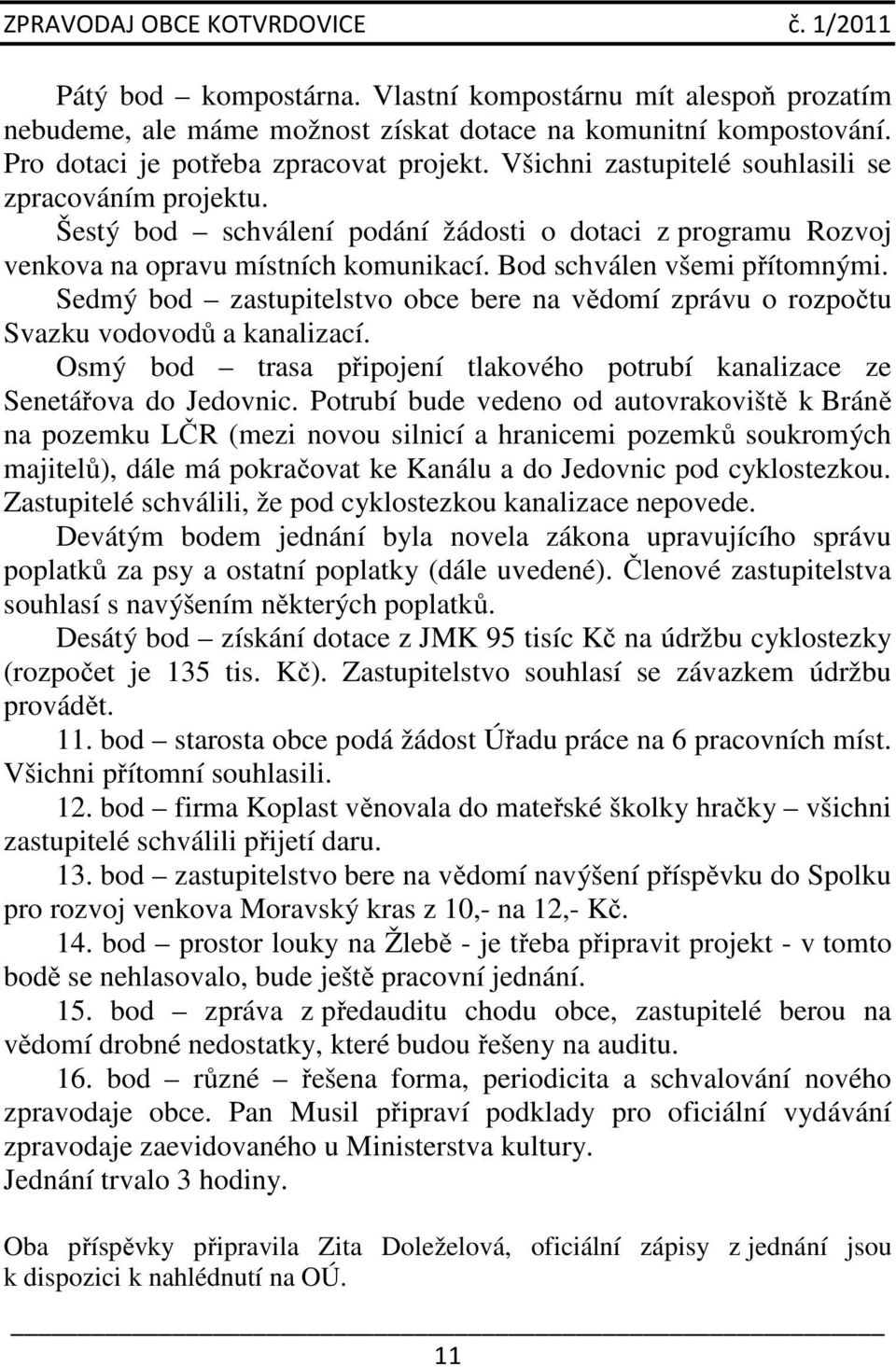 Sedmý bod zastupitelstvo obce bere na vědomí zprávu o rozpočtu Svazku vodovodů a kanalizací. Osmý bod trasa připojení tlakového potrubí kanalizace ze Senetářova do Jedovnic.