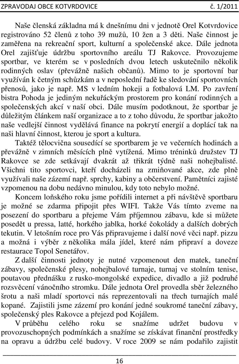 Mimo to je sportovní bar využíván k četným schůzkám a v neposlední řadě ke sledování sportovních přenosů, jako je např. MS v ledním hokeji a fotbalová LM.