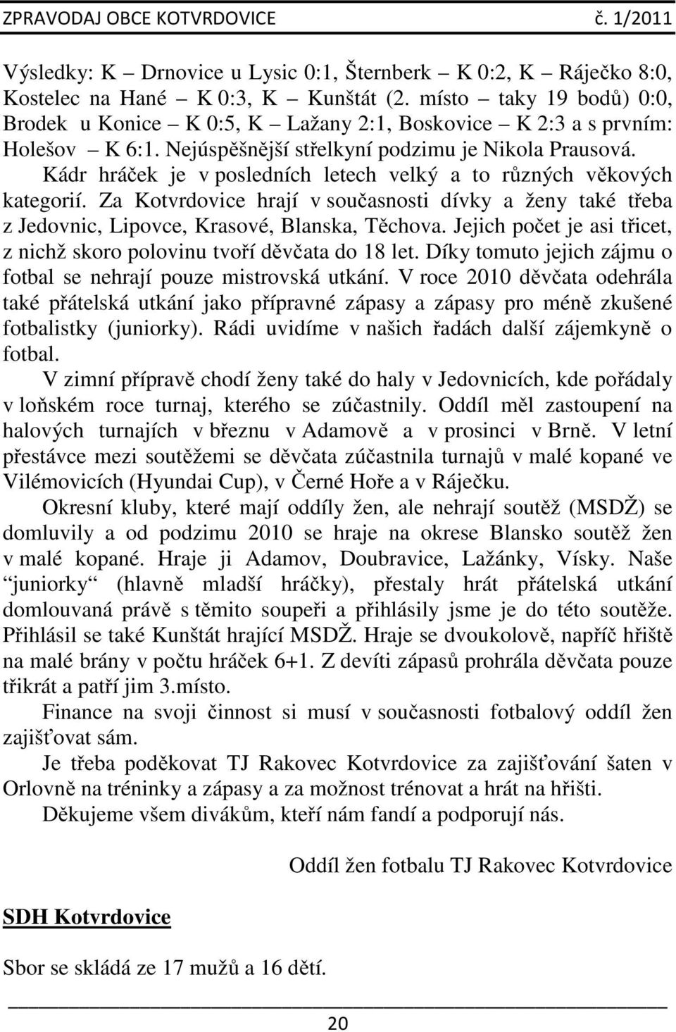 Kádr hráček je v posledních letech velký a to různých věkových kategorií. Za Kotvrdovice hrají v současnosti dívky a ženy také třeba z Jedovnic, Lipovce, Krasové, Blanska, Těchova.