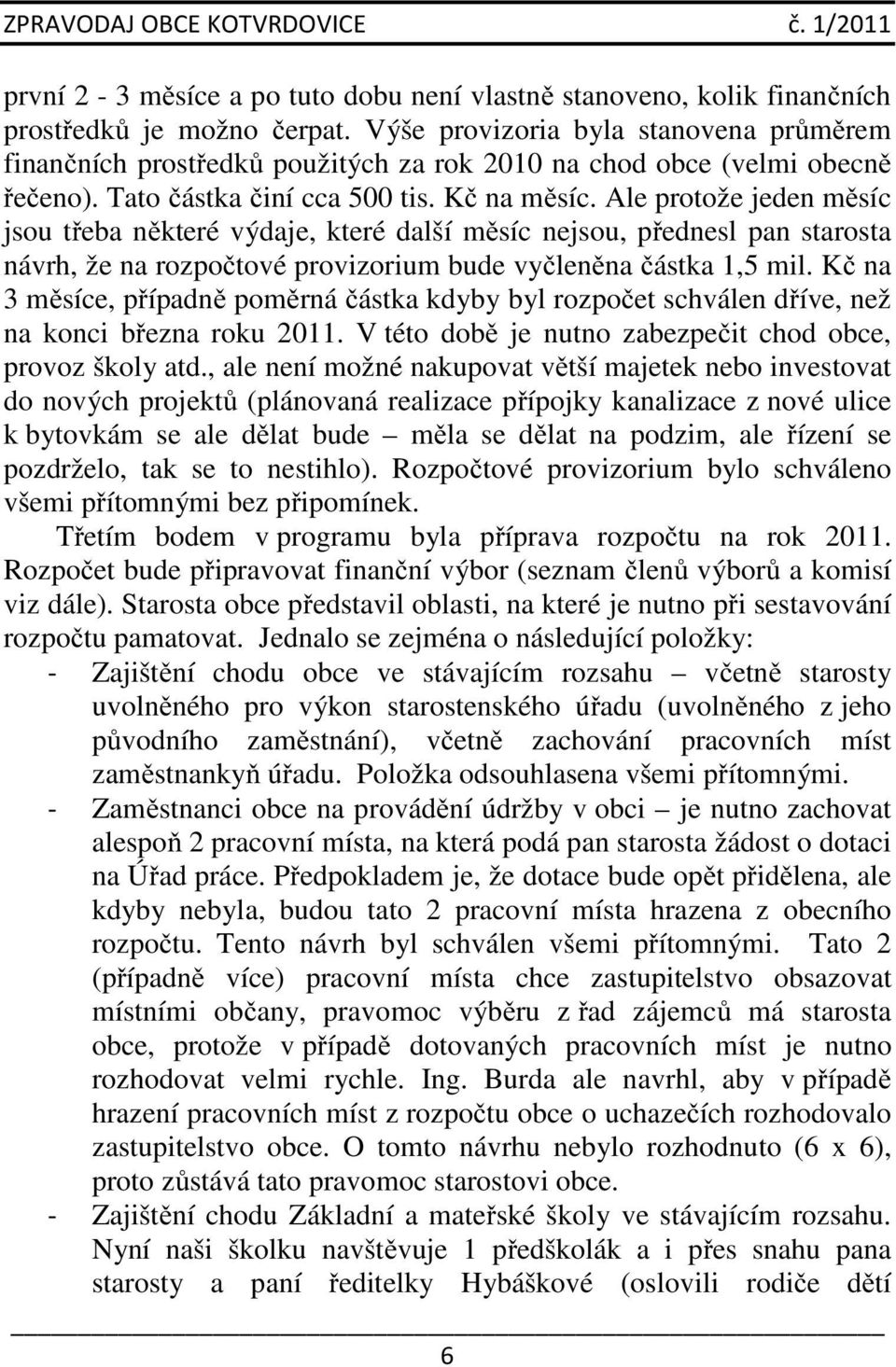 Ale protože jeden měsíc jsou třeba některé výdaje, které další měsíc nejsou, přednesl pan starosta návrh, že na rozpočtové provizorium bude vyčleněna částka 1,5 mil.