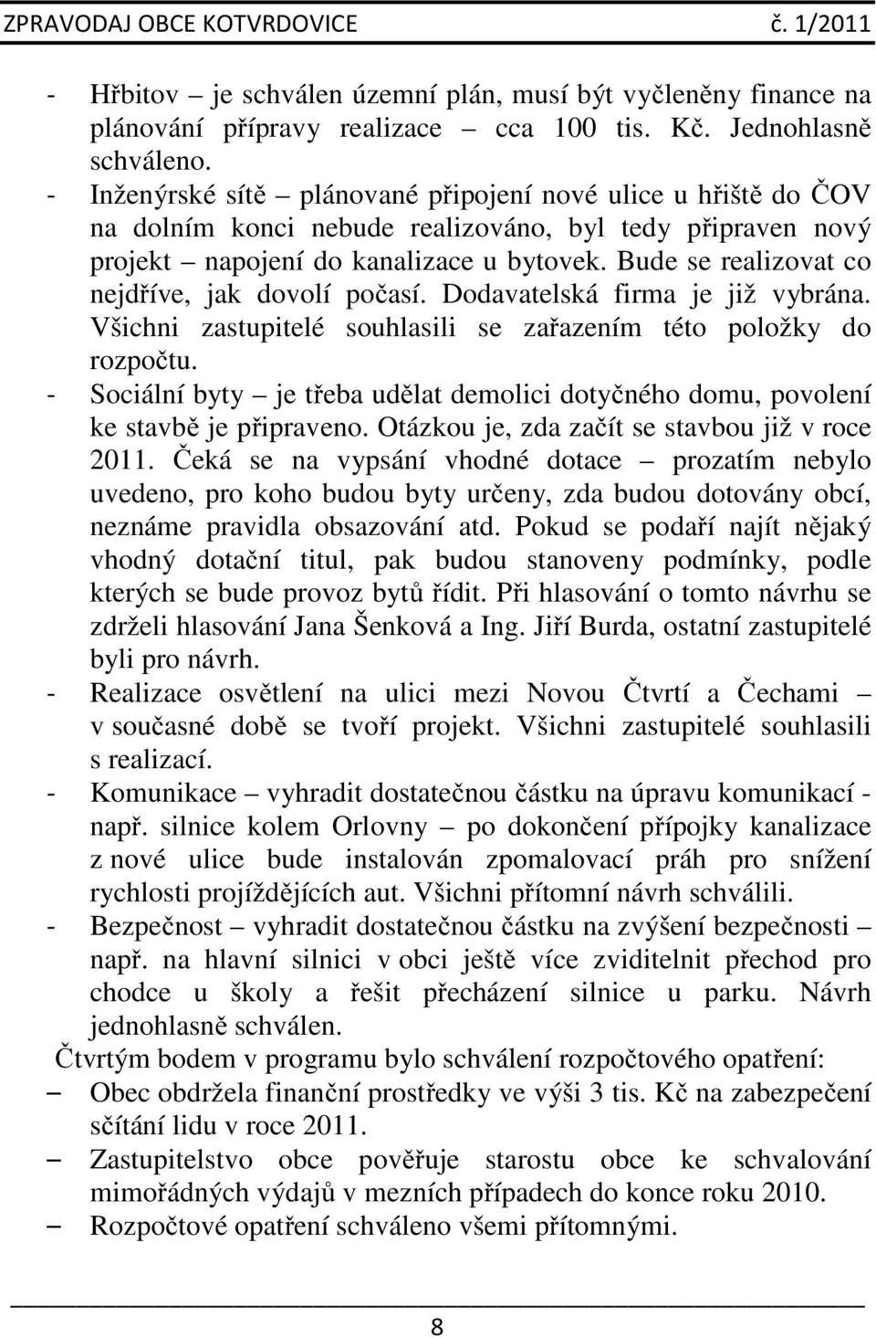 Bude se realizovat co nejdříve, jak dovolí počasí. Dodavatelská firma je již vybrána. Všichni zastupitelé souhlasili se zařazením této položky do rozpočtu.