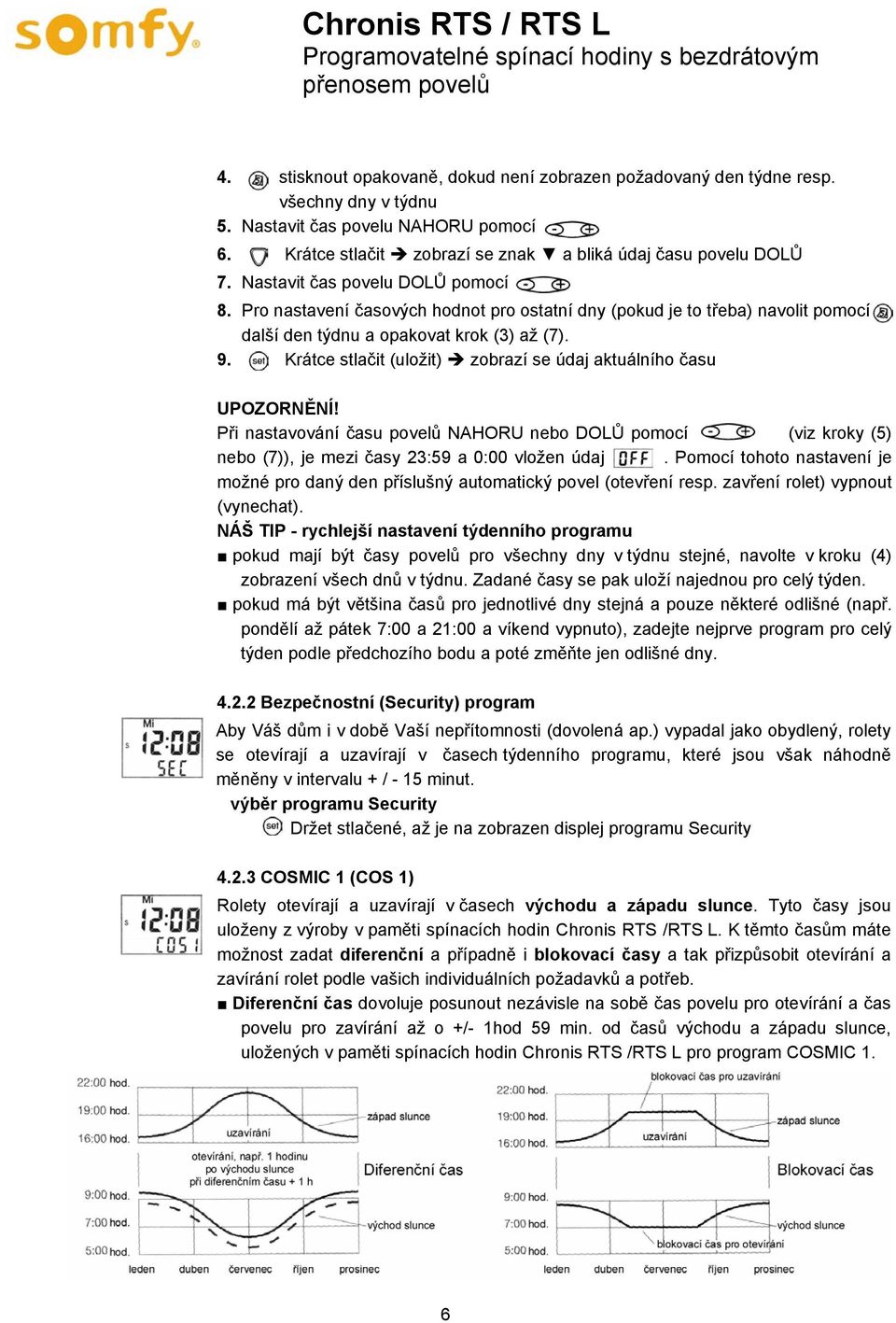 Krátce stlačit (uložit) zobrazí se údaj aktuálního času UPOZORNĚNÍ! Při nastavování času povelů NAHORU nebo DOLŮ pomocí (viz kroky (5) nebo (7)), je mezi časy 23:59 a 0:00 vložen údaj.