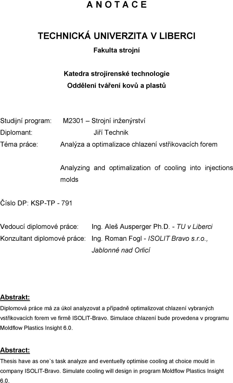 Roman Fogl - ISOLIT Bravo s.r.o., Jablonné nad Orlicí Abstrakt: Diplomová práce má za úkol analyzovat a případně optimalizovat chlazení vybraných vstřikovacích forem ve firmě ISOLIT-Bravo.