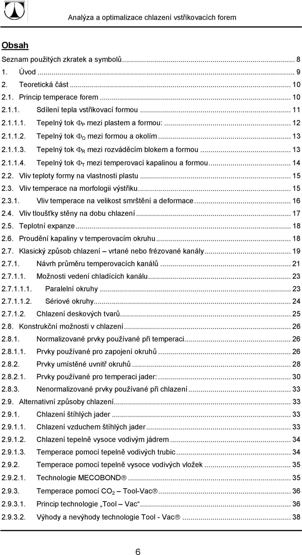 .. 15 2.3. Vliv temperace na morfologii výstřiku... 15 2.3.1. Vliv temperace na velikost smrštění a deformace... 16 2.4. Vliv tloušťky stěny na dobu chlazení... 17 2.5. Teplotní expanze... 18 2.6. Proudění kapaliny v temperovacím okruhu.