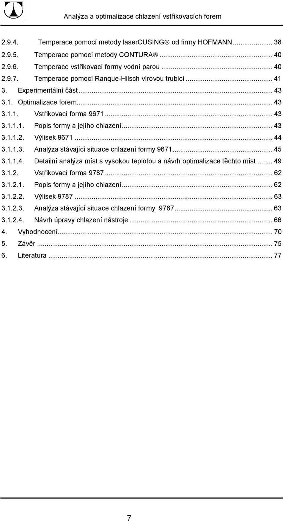 Výlisek 9671... 44 3.1.1.3. Analýza stávající situace chlazení formy 9671... 45 3.1.1.4. Detailní analýza míst s vysokou teplotou a návrh optimalizace těchto míst... 49 3.1.2. Vstřikovací forma 9787.