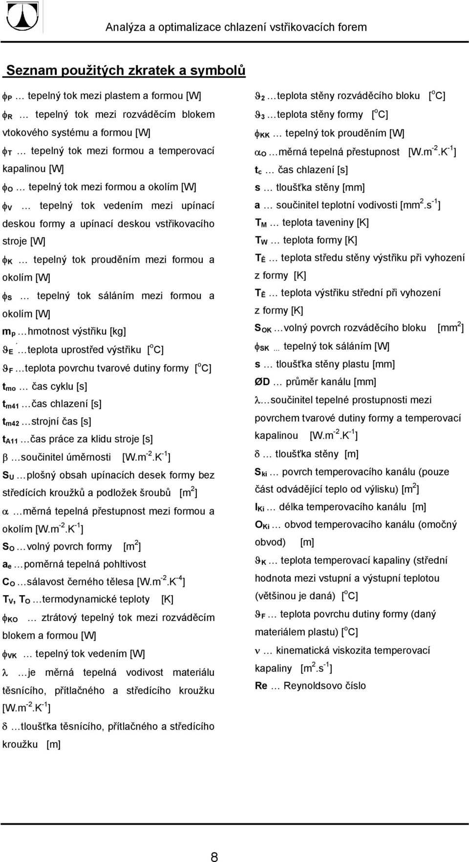 tok sáláním mezi formou a okolím [W] m p hmotnost výstřiku [kg] ϑ teplota E uprostřed výstřiku [ o C] ϑ F teplota povrchu tvarové dutiny formy [ o C] t mo čas cyklu [s] t m41 čas chlazení [s] t m42