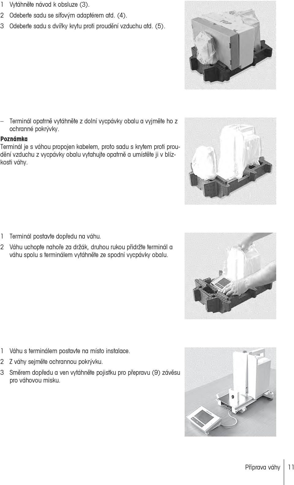 Poznámka Terminál je s váhou propojen kabelem, proto sadu s krytem proti proudění vzduchu z vycpávky obalu vytahujte opatrně a umístěte ji v blízkosti váhy.