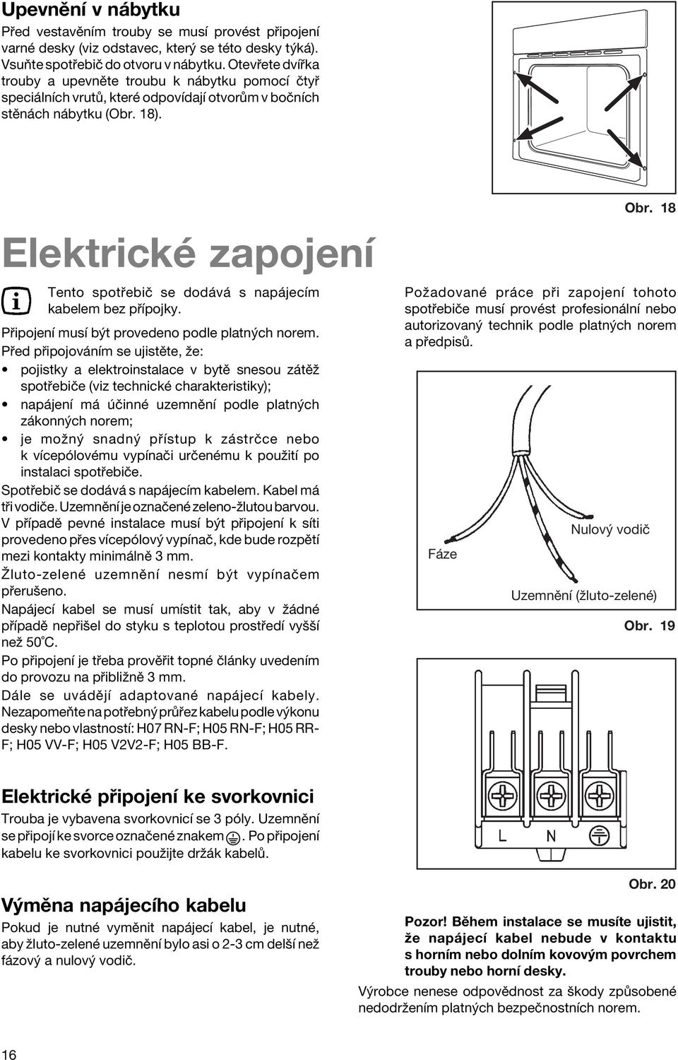 ElektrickÈ zapojenì Tento spot ebië se dod v s nap jecìm kabelem bez p Ìpojky. P ipojenì musì b t provedeno podle platn ch norem.