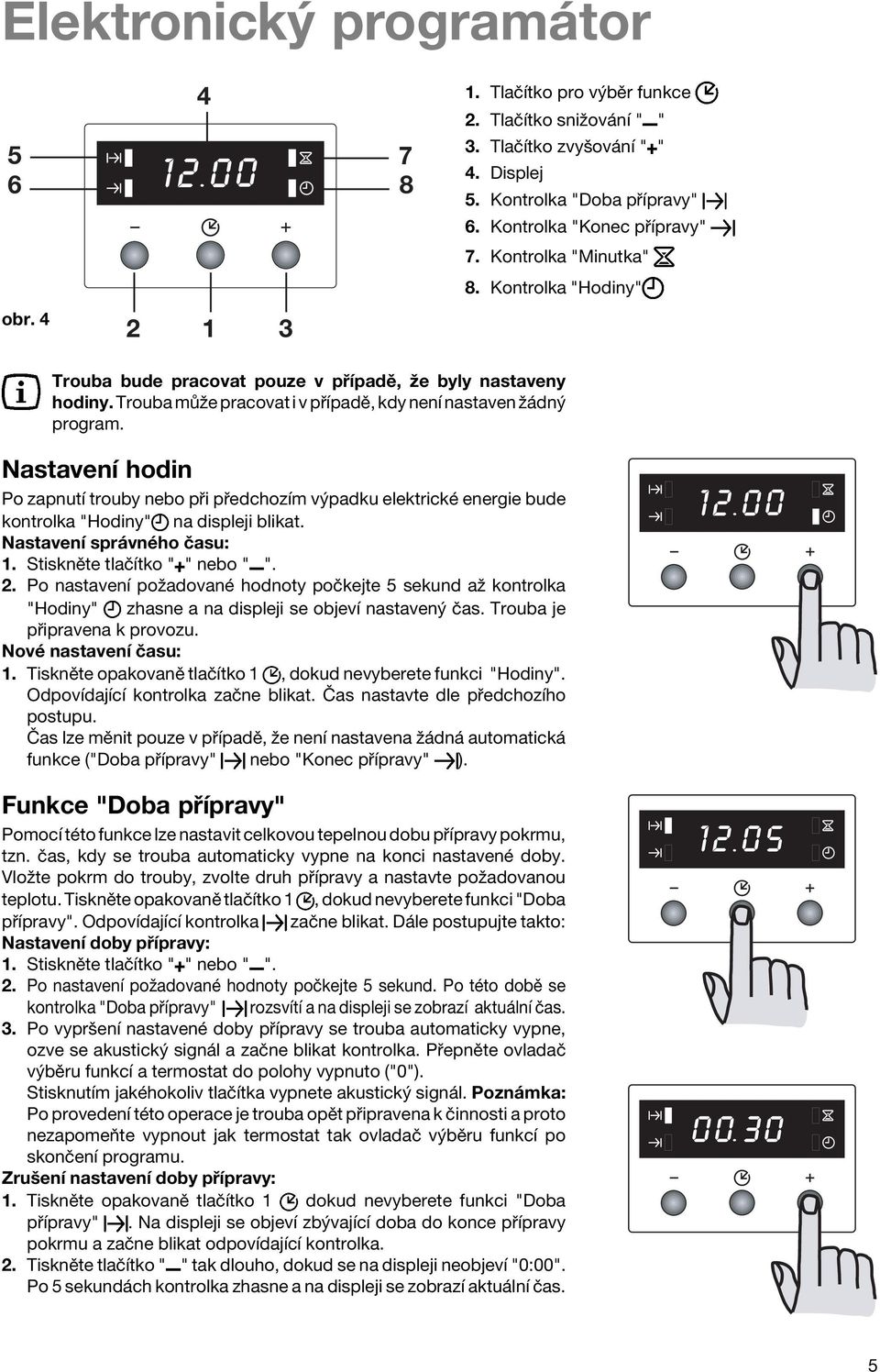 NastavenÌ hodin Po zapnutì trouby nebo p i p edchozìm v padku elektrickè energie bude kontrolka "Hodiny" na displeji blikat. NastavenÌ spr vnèho Ëasu: 1. StisknÏte tlaëìtko " " nebo " ". 2.