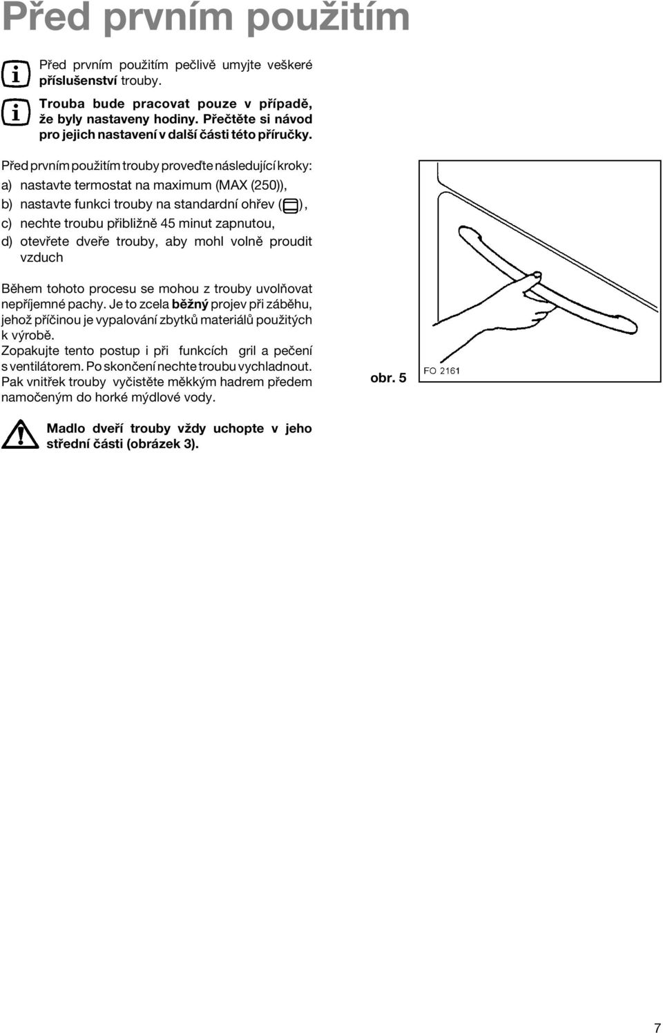 P ed prvnìm pouûitìm trouby proveôte n sledujìcì kroky: a) nastavte termostat na maximum (MAX (250)), b) nastavte funkci trouby na standardnì oh ev ( ), c) nechte troubu p ibliûnï 45 minut zapnutou,