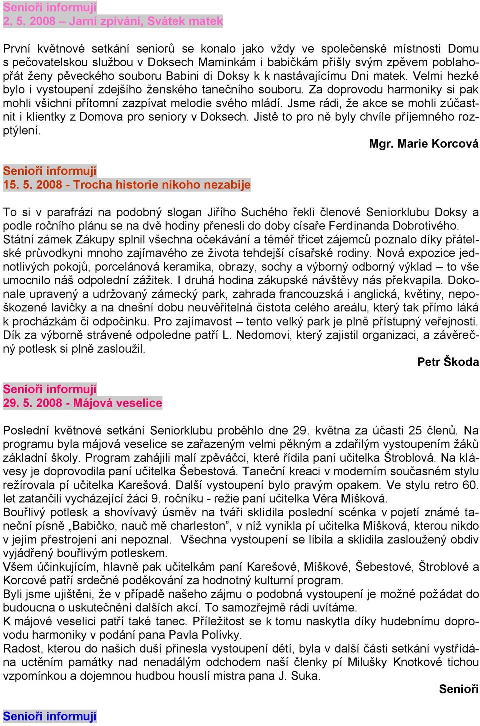 Za doprovodu harmoniky si pak mohli všichni přítomní zazpívat melodie svého mládí. Jsme rádi, ţe akce se mohli zúčastnit i klientky z Domova pro seniory v Doksech.