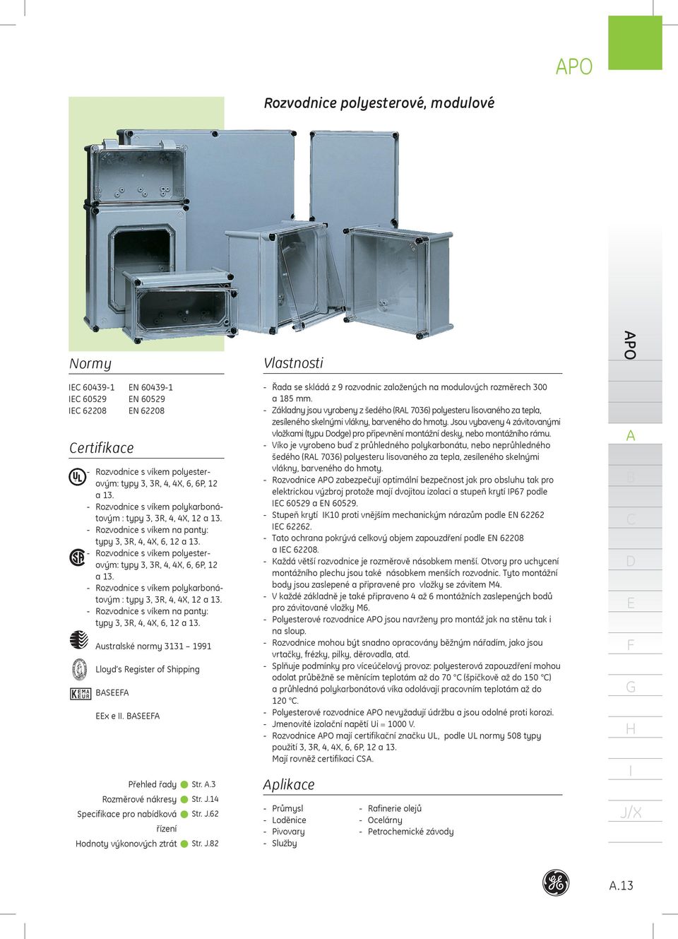 Rozvodnice s víkem polykarbonátovým : typy 3, 3R,, X, a 3. Rozvodnice s víkem na panty: typy 3, 3R,, X, 6, a 3. ustralské normy 33 99 Lloyd s Register of Shipping S x e.