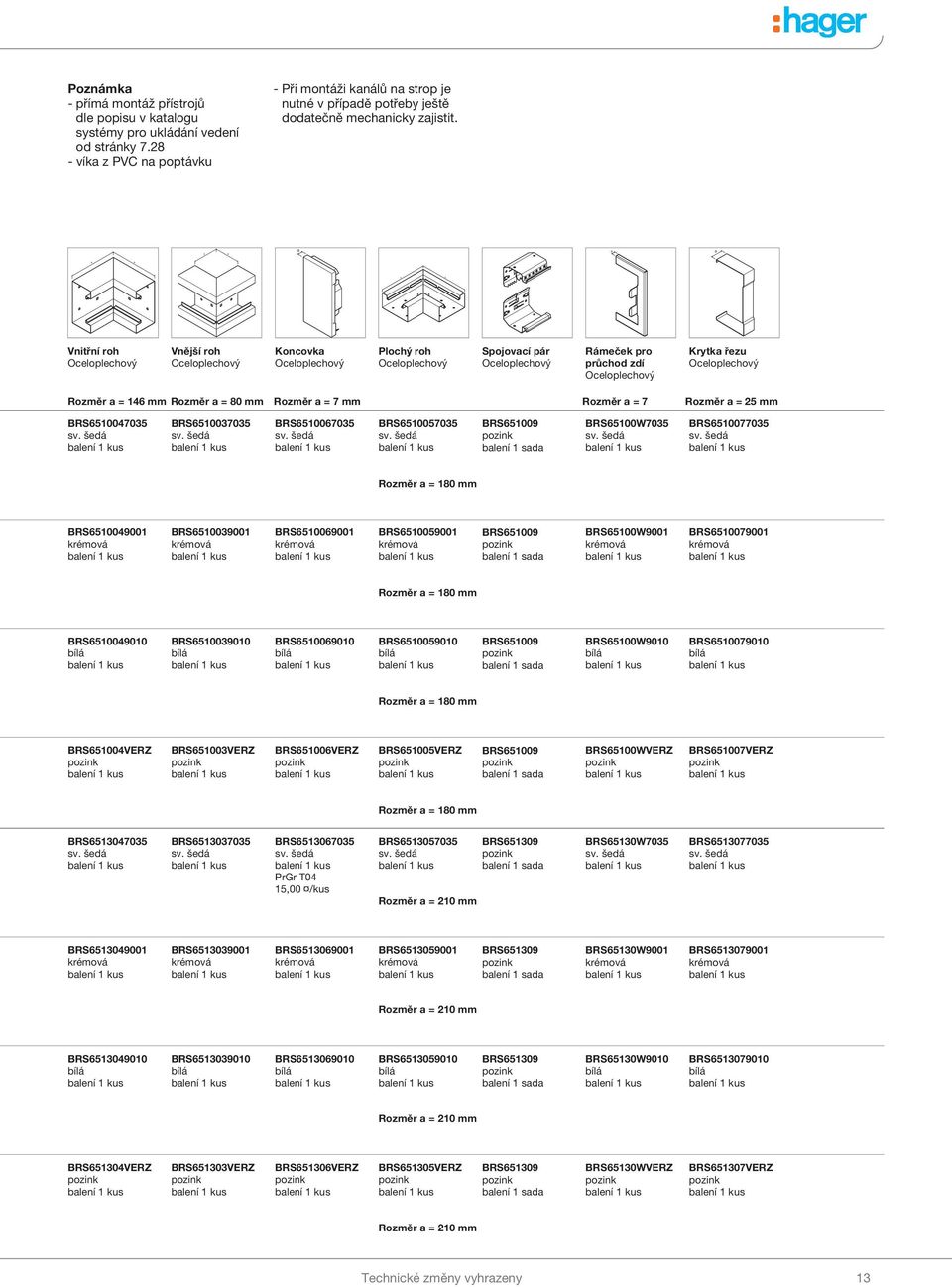 Vnitřní roh Vnější roh Koncovk Plochý roh Spojovcí pár Rámeček pro průchod zdí Krytk řezu Rozměr = 146 mm Rozměr = 80 mm Rozměr = 7 mm Rozměr = 7 Rozměr = 5 mm BRS6510047035 BRS6510037035