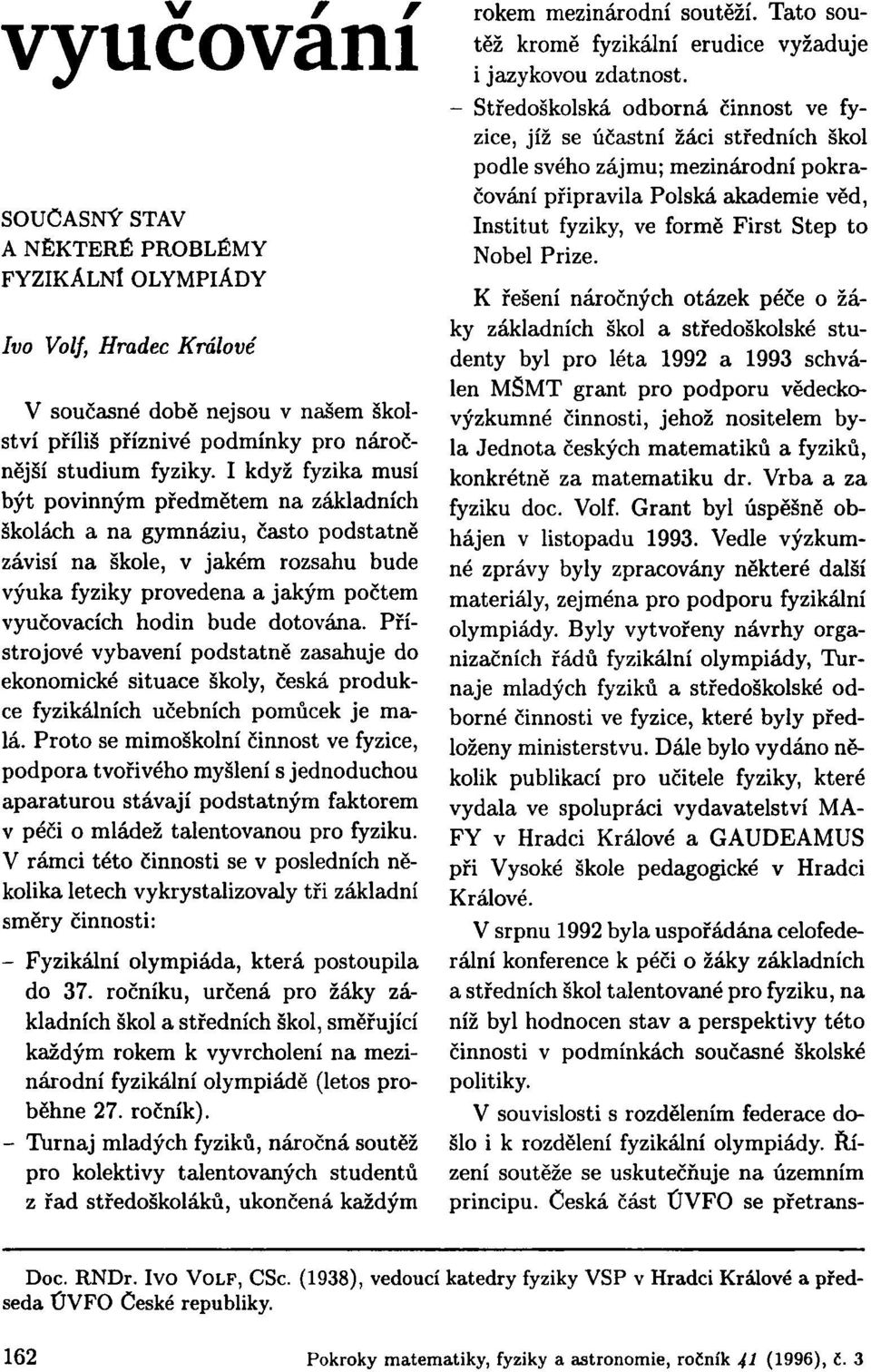 dotována. Přístrojové vybavení podstatně zasahuje do ekonomické situace školy, česká produkce fyzikálních učebních pomůcek je malá.