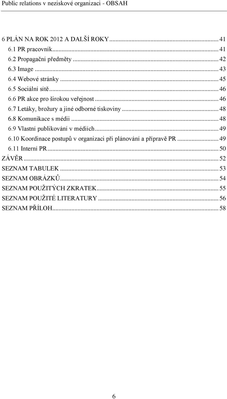 8 Komunikace s médii... 48 6.9 Vlastní publikování v médiích... 49 6.10 Koordinace postupů v organizaci při plánování a přípravě PR... 49 6.11 Interní PR.