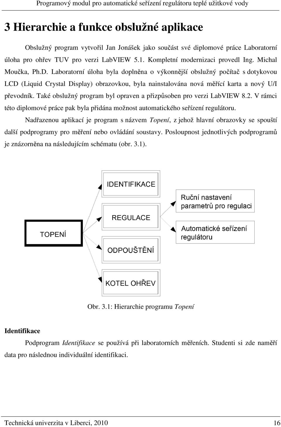 aké oblužný program byl opraven a přizpůoben pro verzi LabVIEW 8.2. V rámci této diplomové práce pak byla přidána možnot automatického eřízení regulátoru.