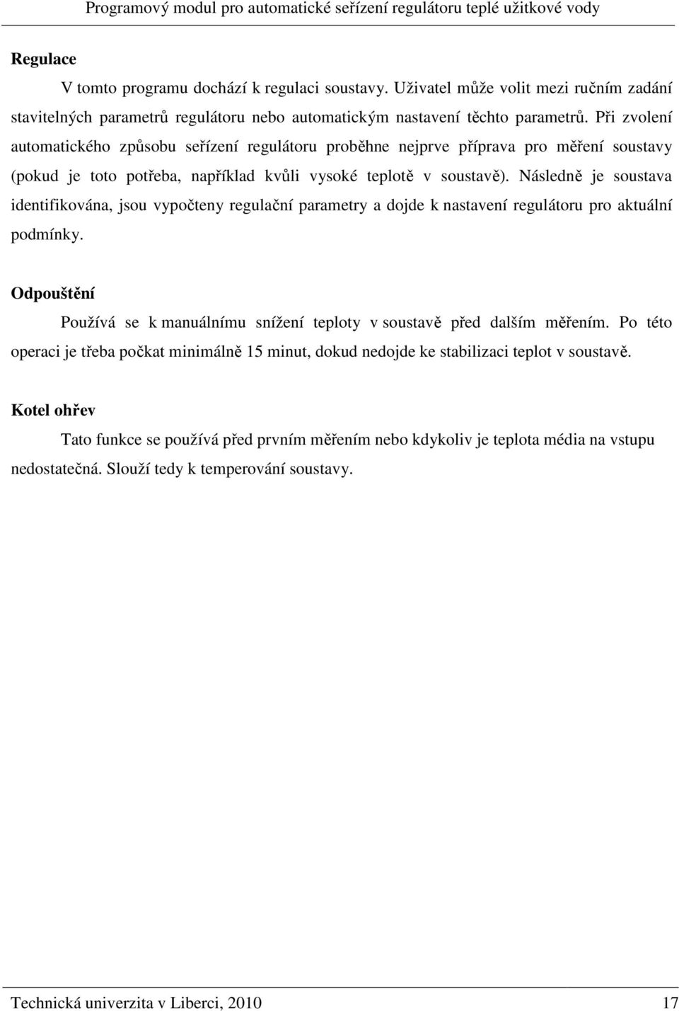 Náledně je outava identifikována, jou vypočteny regulační parametry a dojde k natavení regulátoru pro aktuální podmínky. Odpouštění Používá e k manuálnímu nížení teploty v outavě před dalším měřením.