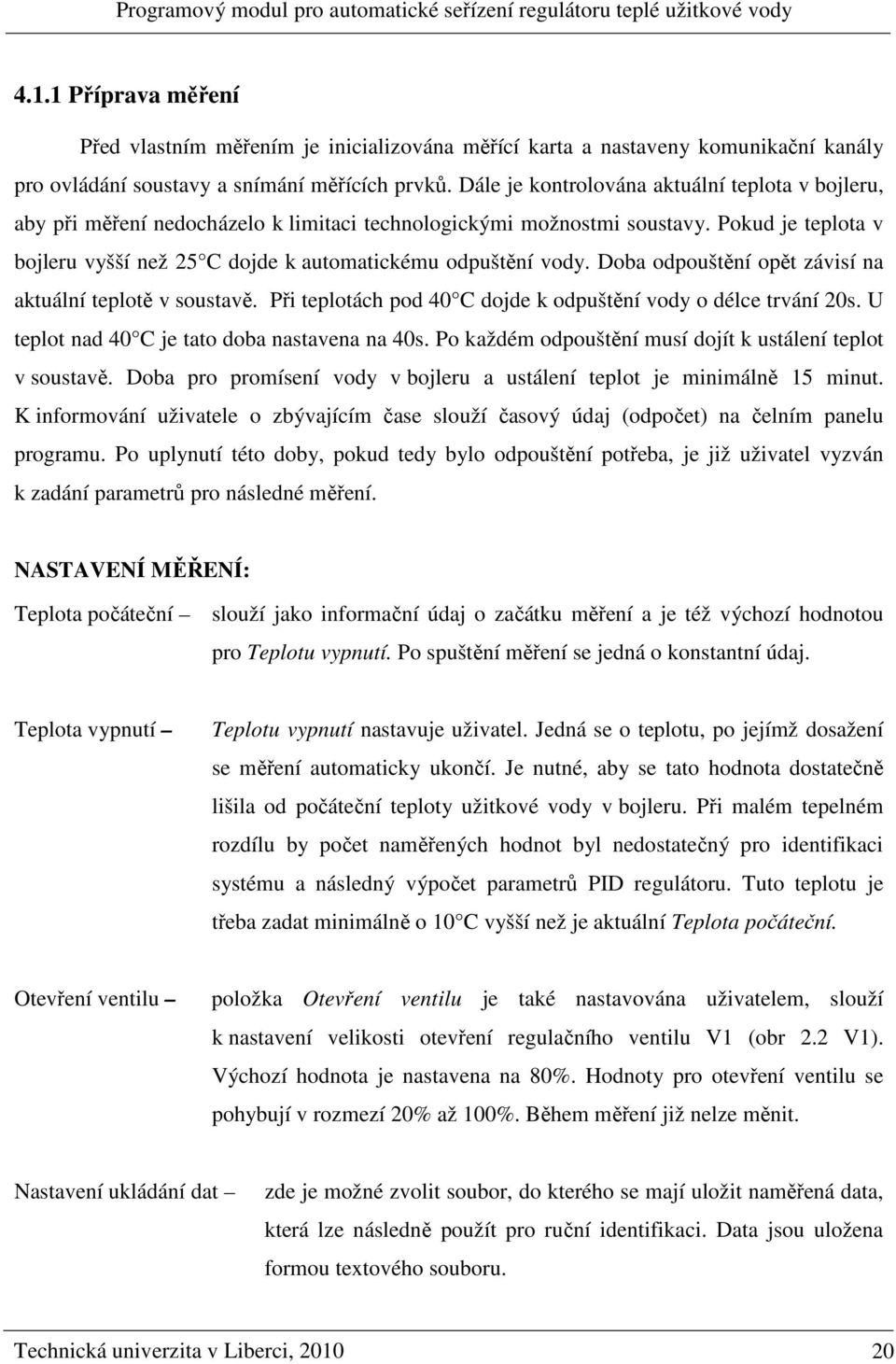 Doba odpouštění opět závií na aktuální teplotě v outavě. Při teplotách pod 4 C dojde k odpuštění vody o délce trvání 2. U teplot nad 4 C je tato doba natavena na 4.