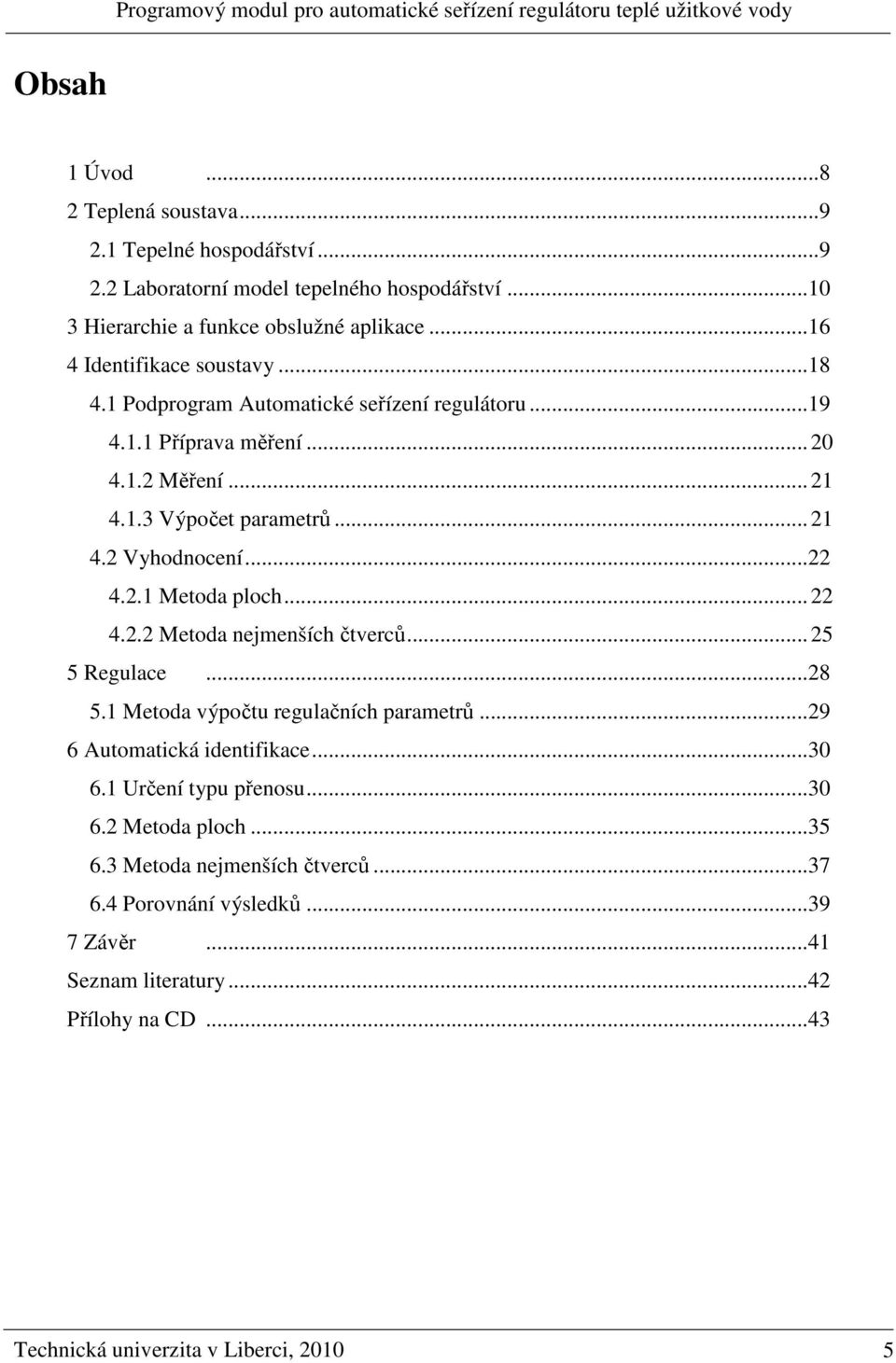 ..22 4.2. Metoda ploch... 22 4.2.2 Metoda nejmenších čtverců... 25 5 Regulace...28 5. Metoda výpočtu regulačních parametrů...29 6 Automatická identifikace...3 6.