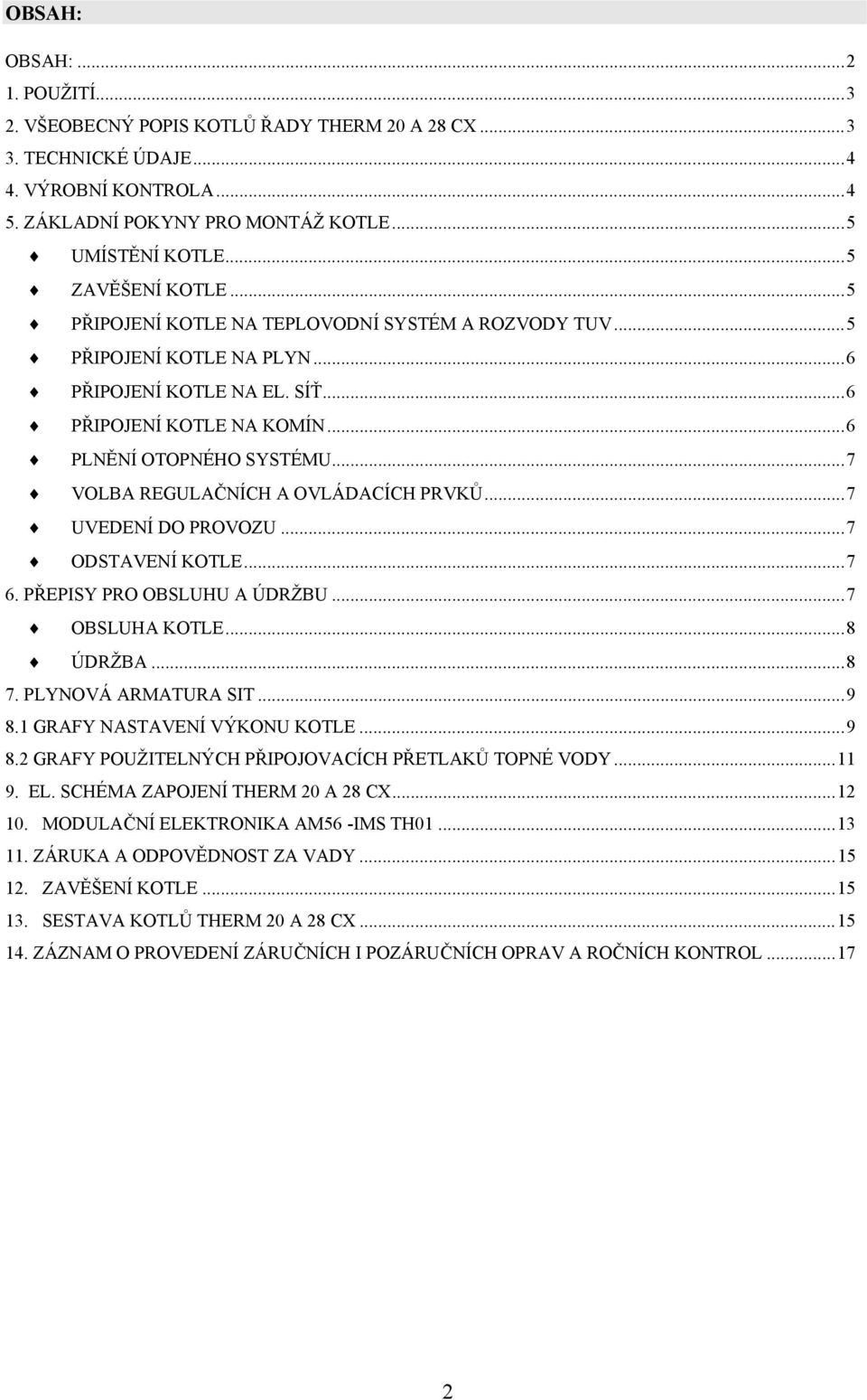 ..7 VOLBA REGULAČNÍCH A OVLÁDACÍCH PRVKŮ...7 UVEDENÍ DO PROVOZU...7 ODSTAVENÍ KOTLE...7 6. PŘEPISY PRO OBSLUHU A ÚDRŽBU...7 OBSLUHA KOTLE...8 ÚDRŽBA...8 7. PLYNOVÁ ARMATURA SIT...9 8.