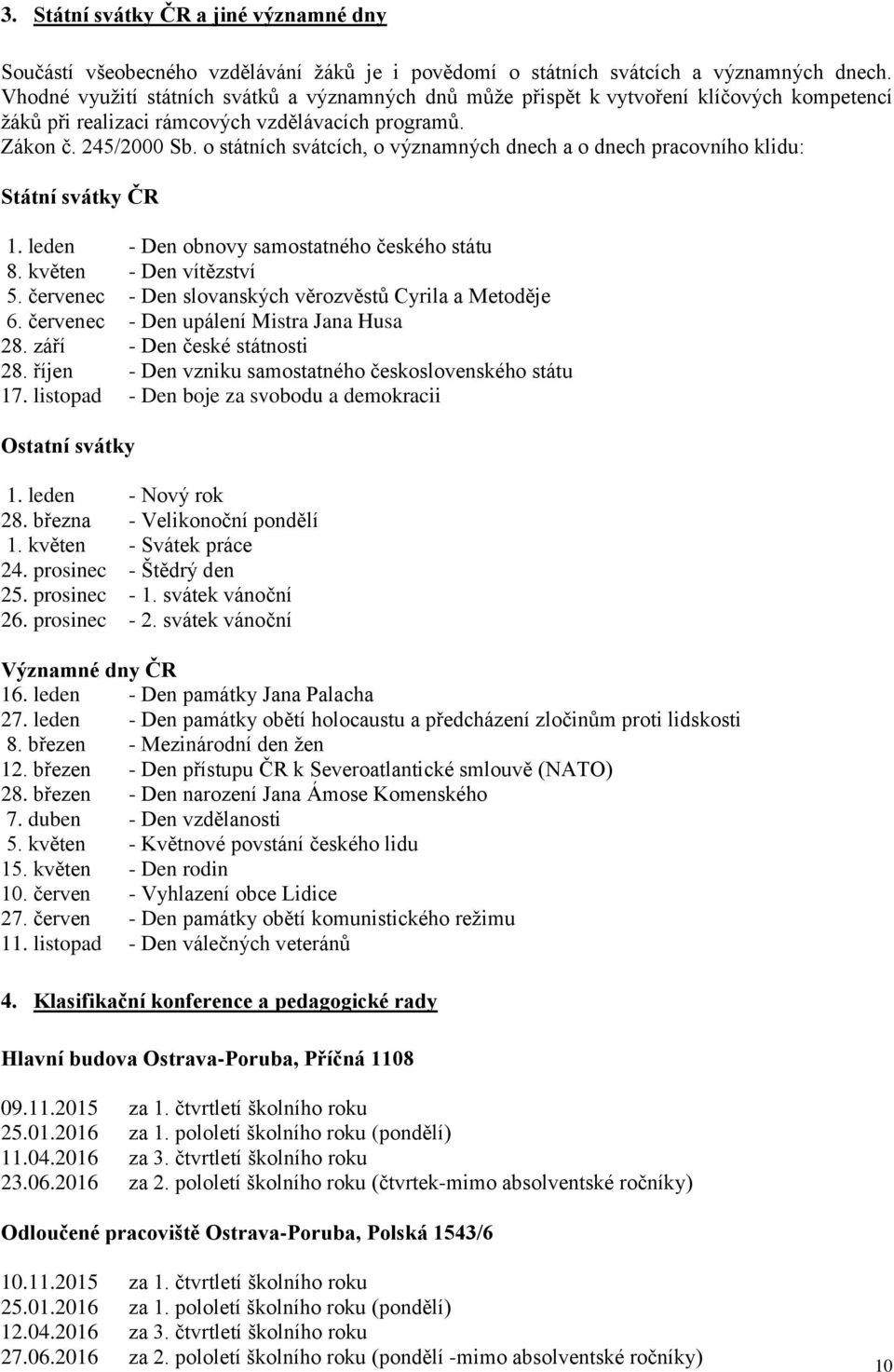 o státních svátcích, o významných dnech a o dnech pracovního klidu: Státní svátky ČR 1. leden - Den obnovy samostatného českého státu 8. květen - Den vítězství 5.