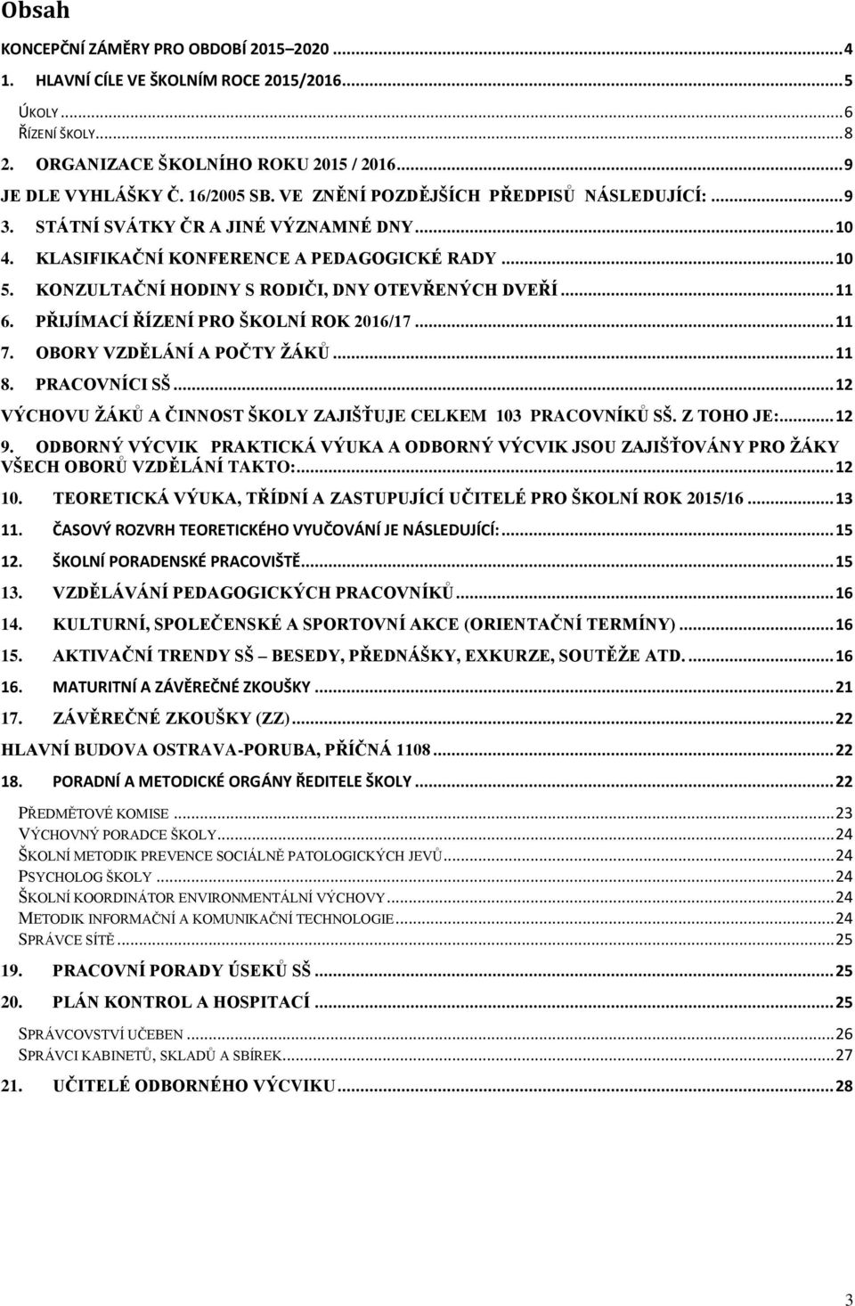 .. 11 6. PŘIJÍMACÍ ŘÍZENÍ PRO ŠKOLNÍ ROK 2016/17... 11 7. OBORY VZDĚLÁNÍ A POČTY ŽÁKŮ... 11 8. PRACOVNÍCI SŠ... 12 VÝCHOVU ŽÁKŮ A ČINNOST ŠKOLY ZAJIŠŤUJE CELKEM 103 PRACOVNÍKŮ SŠ. Z TOHO JE:... 12 9.