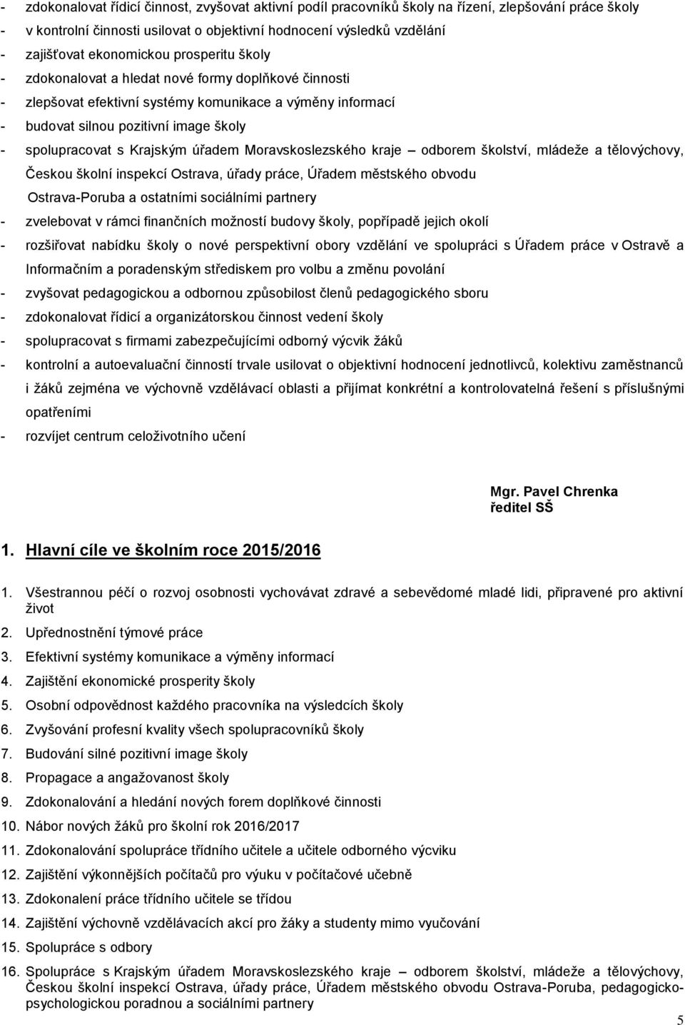 Krajským úřadem Moravskoslezského kraje odborem školství, mládeže a tělovýchovy, Českou školní inspekcí Ostrava, úřady práce, Úřadem městského obvodu Ostrava-Poruba a ostatními sociálními partnery -