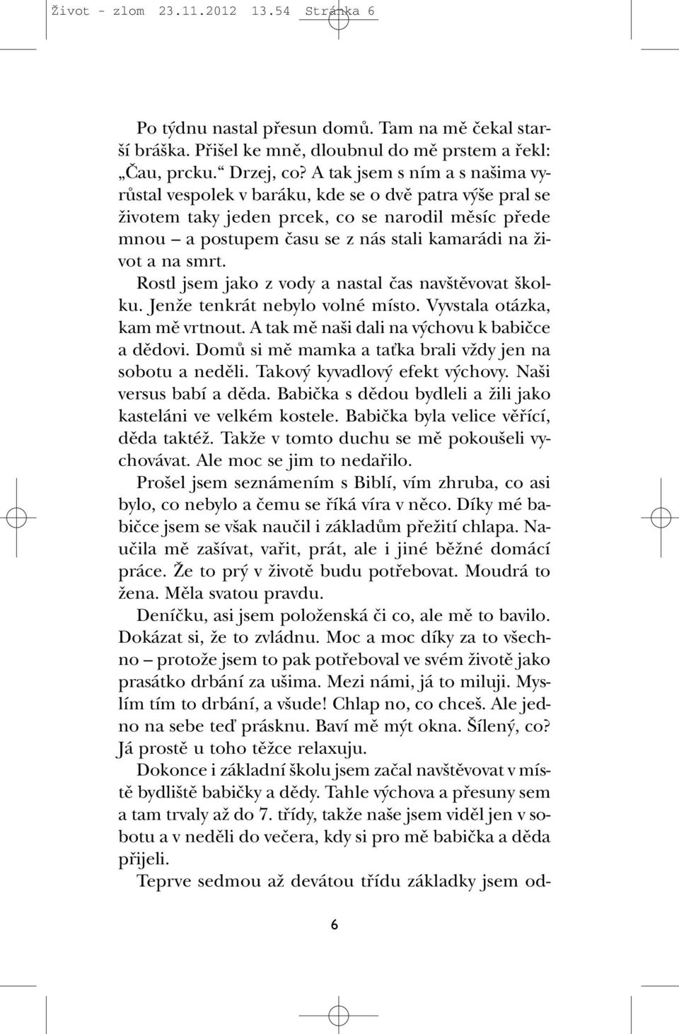 smrt. Rostl jsem jako z vody a nastal ãas nav tûvovat kolku. JenÏe tenkrát nebylo volné místo. Vyvstala otázka, kam mû vrtnout. A tak mû na i dali na v chovu k babiãce a dûdovi.