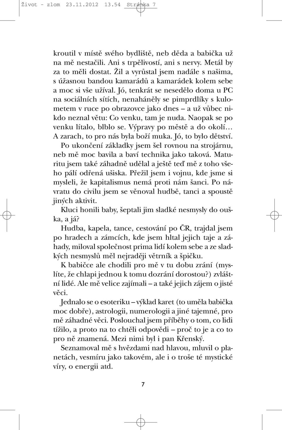 Jó, tenkrát se nesedûlo doma u PC na sociálních sítích, nenahánûly se pimprdlíky s kulometem v ruce po obrazovce jako dnes a uï vûbec nikdo neznal vûtu: Co venku, tam je nuda.