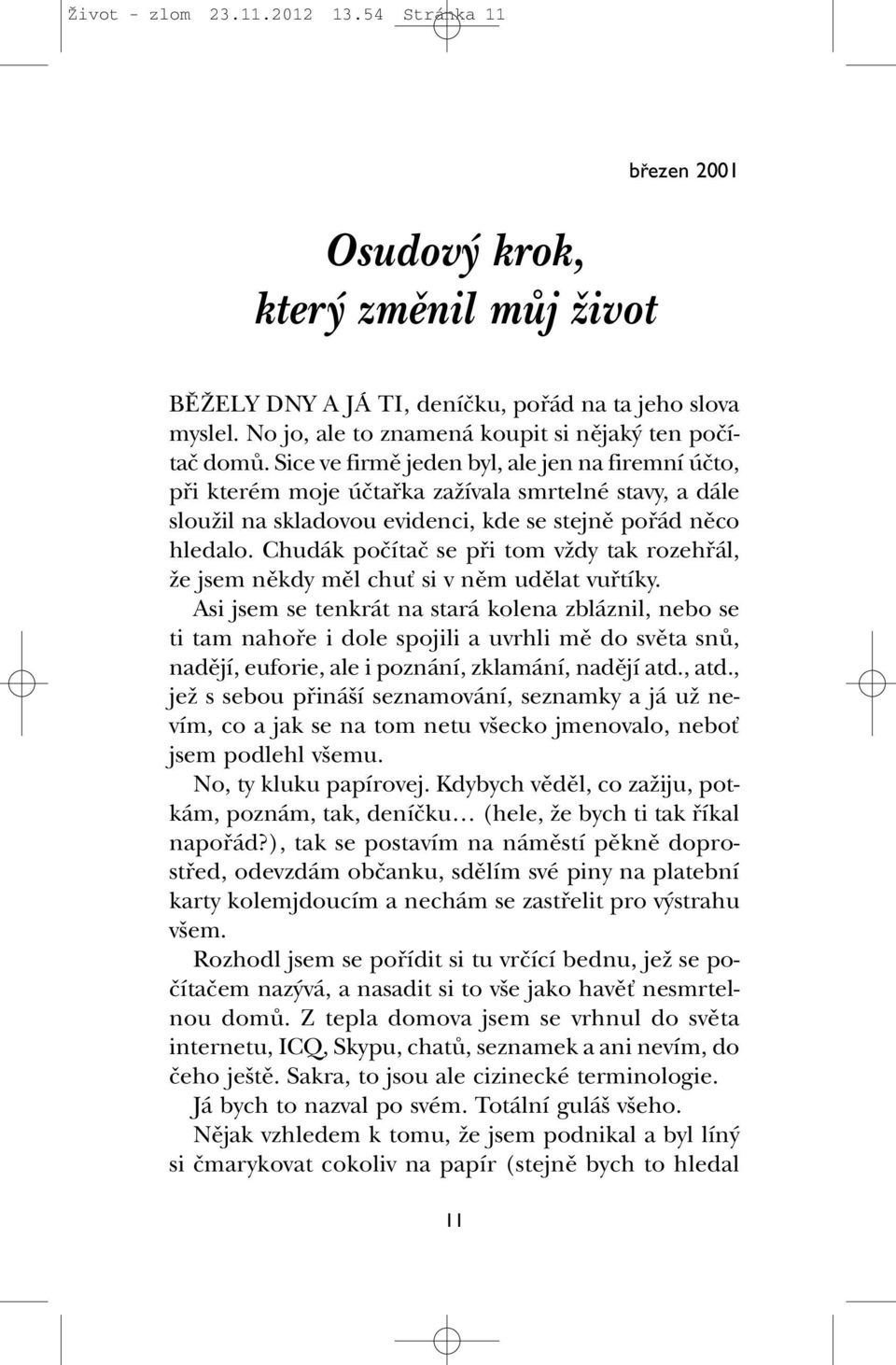 Sice ve firmû jeden byl, ale jen na firemní úãto, pfii kterém moje úãtafika zaïívala smrtelné stavy, a dále slouïil na skladovou evidenci, kde se stejnû pofiád nûco hledalo.